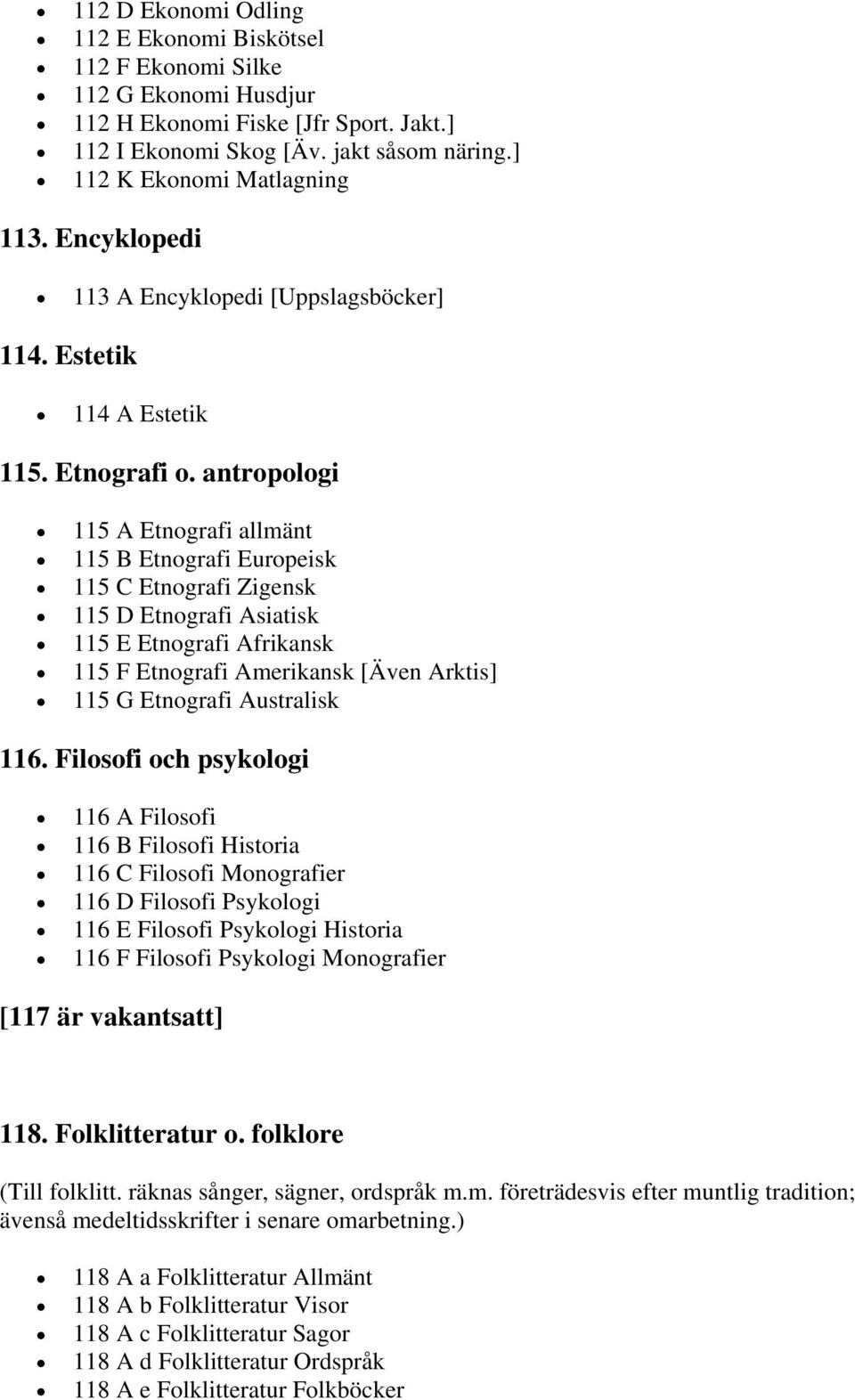 antropologi 115 A Etnografi allmänt 115 B Etnografi Europeisk 115 C Etnografi Zigensk 115 D Etnografi Asiatisk 115 E Etnografi Afrikansk 115 F Etnografi Amerikansk [Även Arktis] 115 G Etnografi