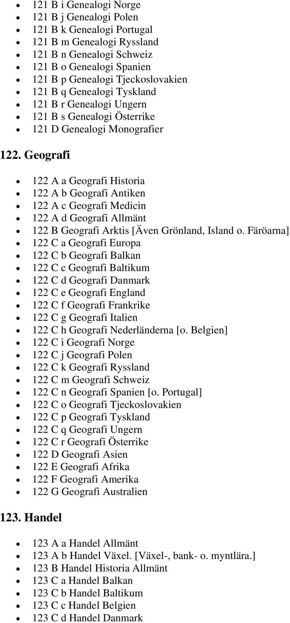 Geografi 122 A a Geografi Historia 122 A b Geografi Antiken 122 A c Geografi Medicin 122 A d Geografi Allmänt 122 B Geografi Arktis [Även Grönland, Island o.