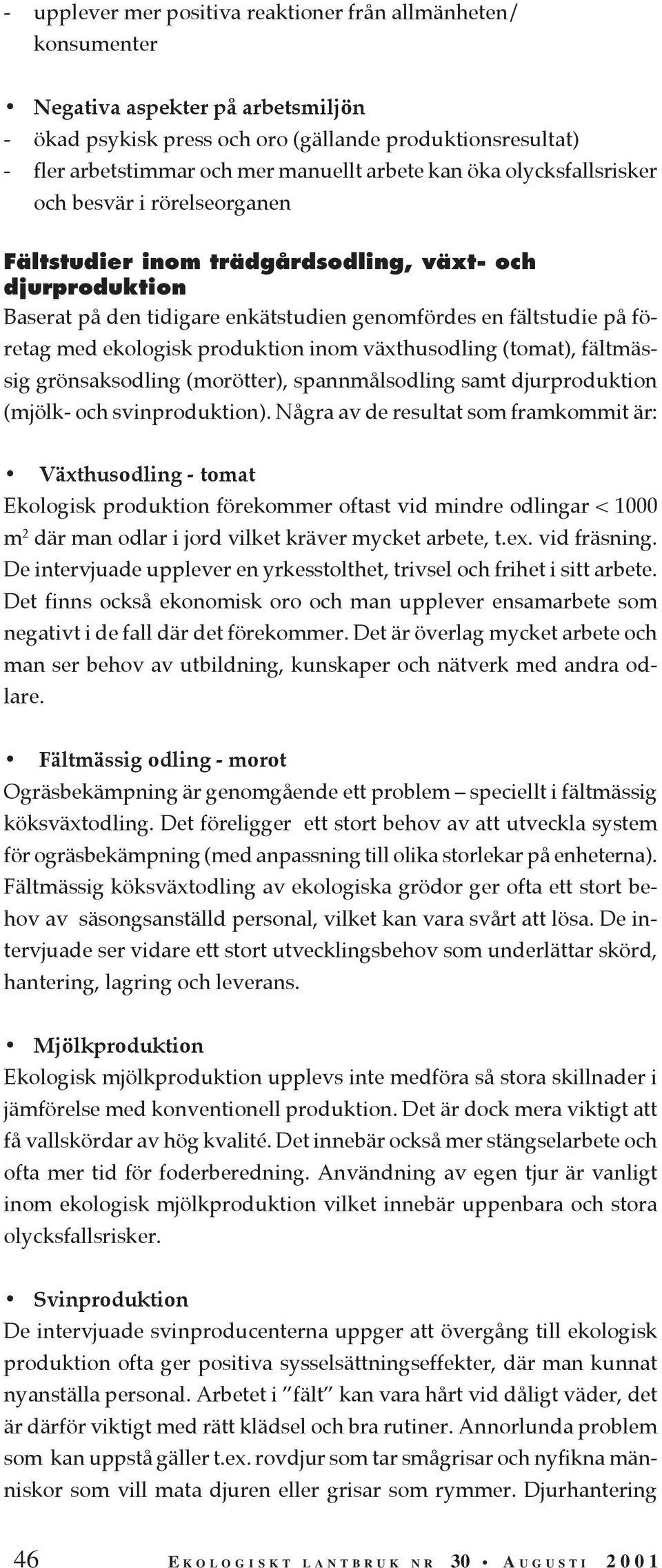 ekologisk produktion inom växthusodling (tomat), fältmässig grönsaksodling (morötter), spannmålsodling samt djurproduktion (mjölk- och svinproduktion).