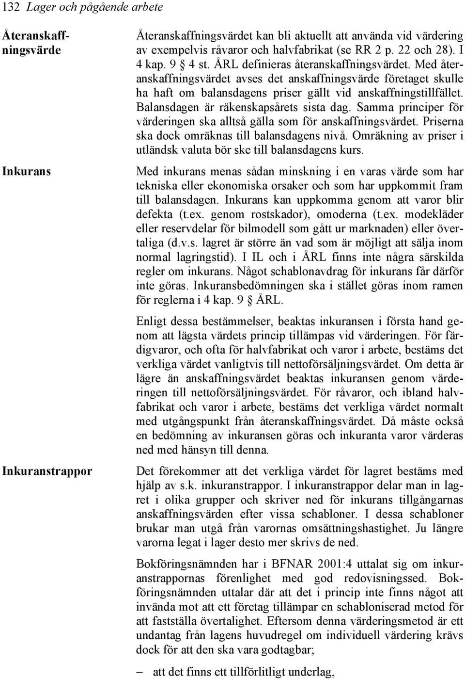 Med återanskaffningsvärdet avses det anskaffningsvärde företaget skulle ha haft om balansdagens priser gällt vid anskaffningstillfället. Balansdagen är räkenskapsårets sista dag.