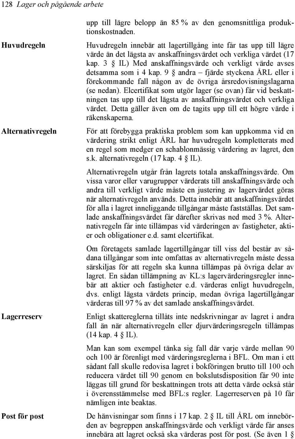 3 IL) Med anskaffningsvärde och verkligt värde avses detsamma som i 4 kap. 9 andra fjärde styckena ÅRL eller i förekommande fall någon av de övriga årsredovisningslagarna (se nedan).