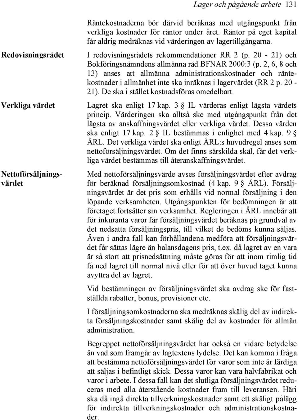 2, 6, 8 och 13) anses att allmänna administrationskostnader och räntekostnader i allmänhet inte ska inräknas i lagervärdet (RR 2 p. 20-21). De ska i stället kostnadsföras omedelbart.