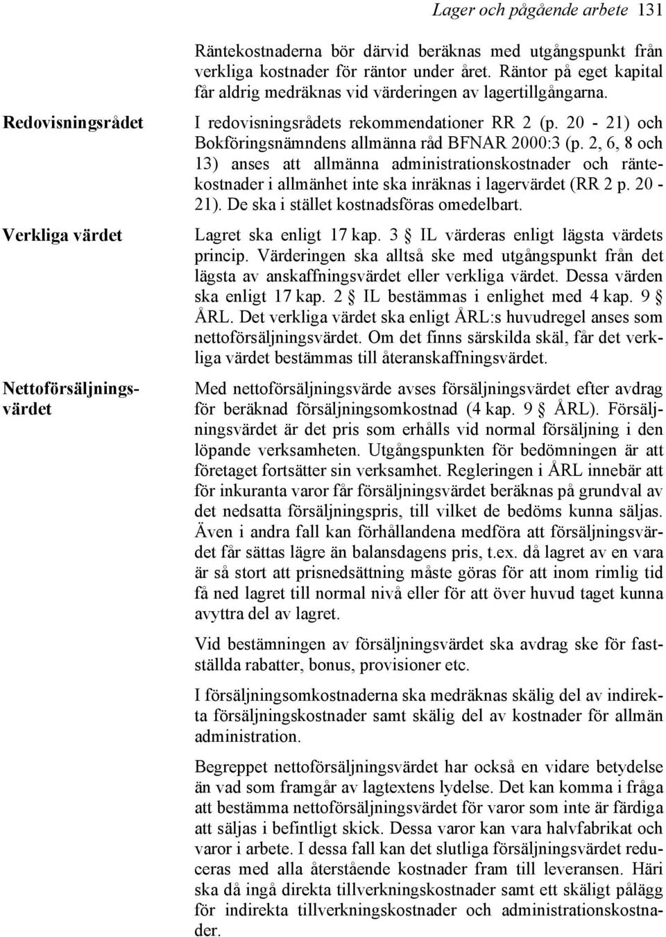 2, 6, 8 och 13) anses att allmänna administrationskostnader och räntekostnader i allmänhet inte ska inräknas i lagervärdet (RR 2 p. 20-21). De ska i stället kostnadsföras omedelbart.