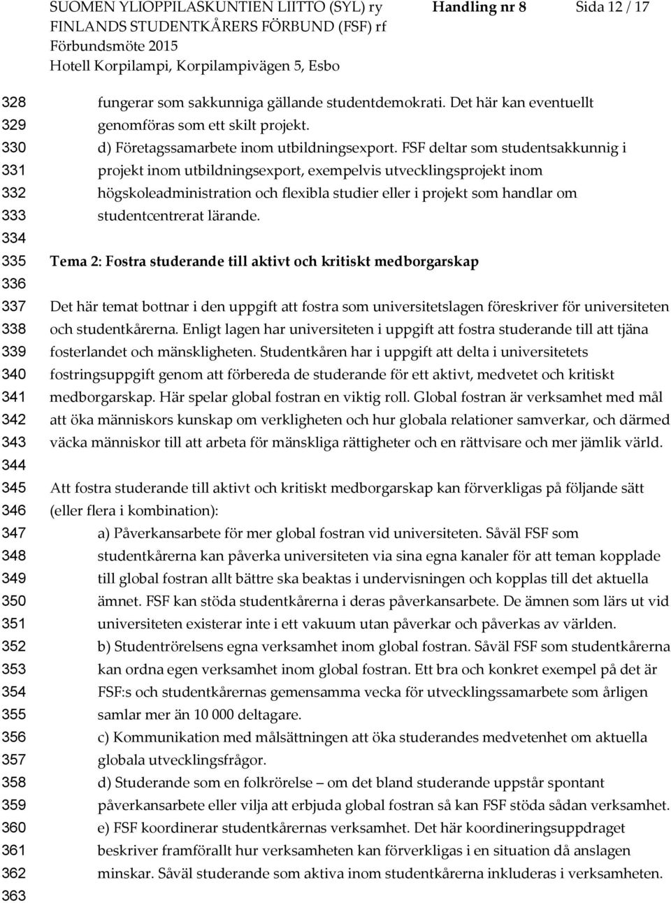 FSF deltar som studentsakkunnig i projekt inom utbildningsexport, exempelvis utvecklingsprojekt inom högskoleadministration och flexibla studier eller i projekt som handlar om studentcentrerat