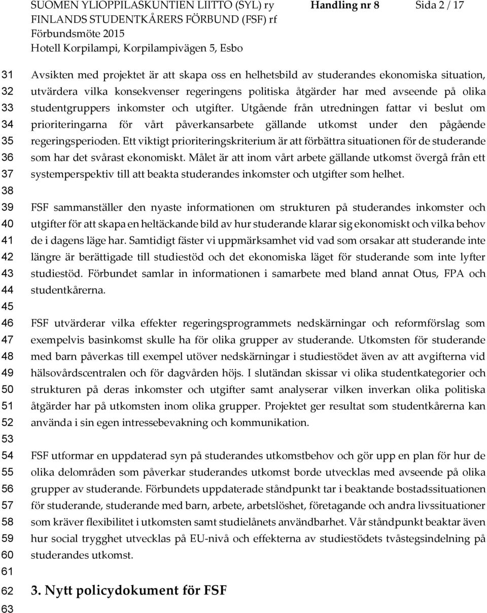 Utgående från utredningen fattar vi beslut om prioriteringarna för vårt påverkansarbete gällande utkomst under den pågående regeringsperioden.