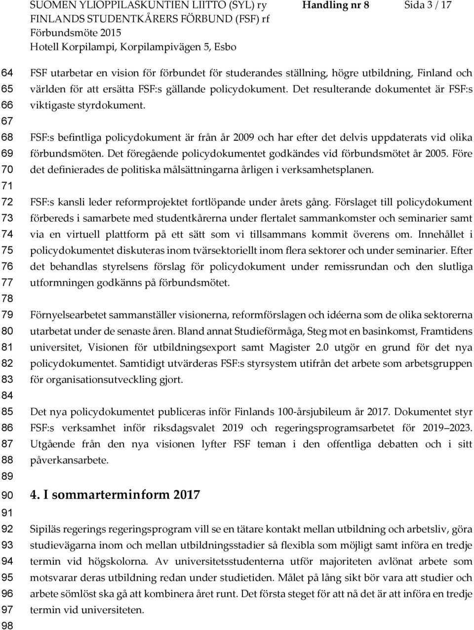 FSF:s befintliga policydokument är från år 2009 och har efter det delvis uppdaterats vid olika förbundsmöten. Det föregående policydokumentet godkändes vid förbundsmötet år 2005.