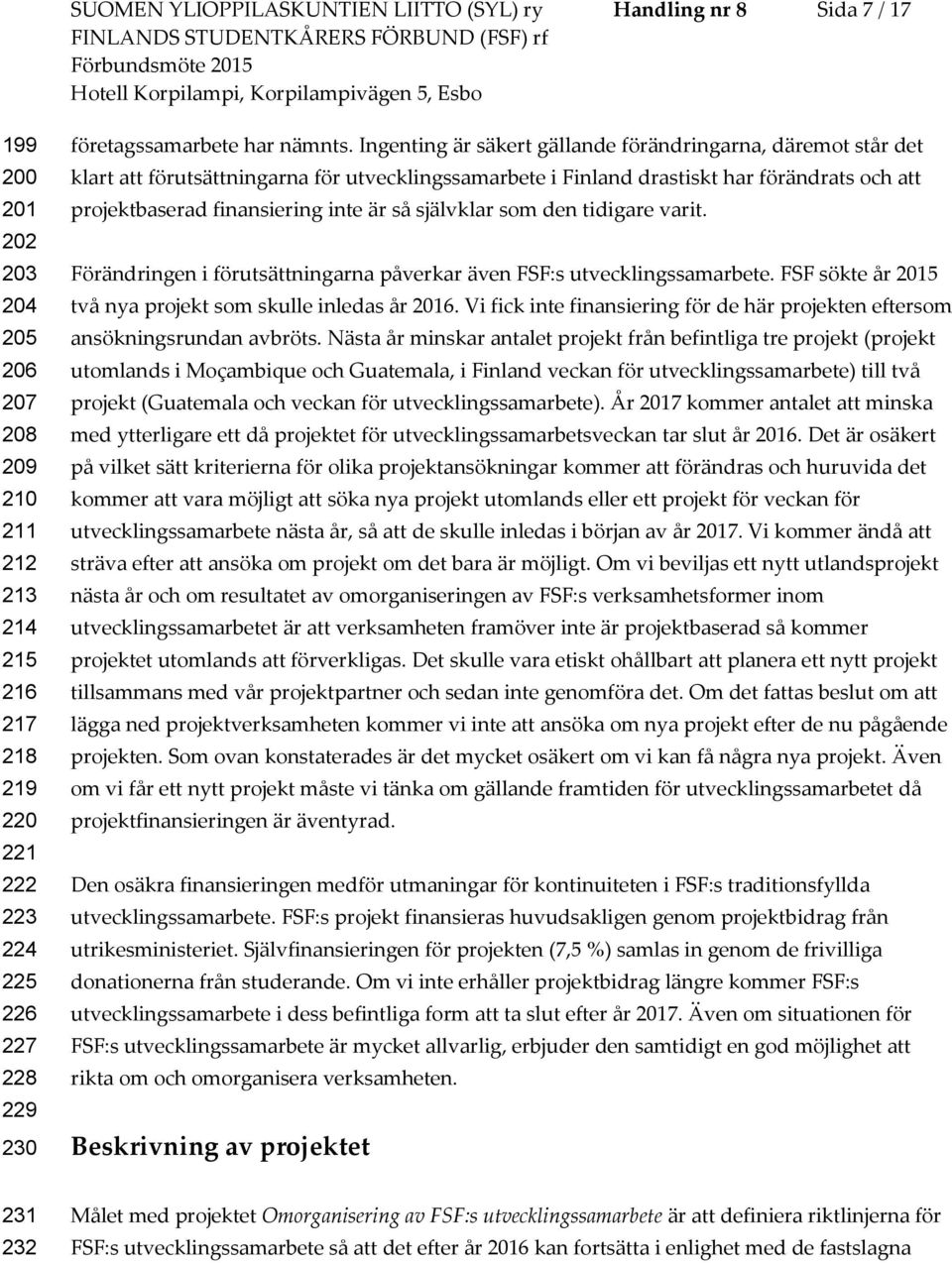 Ingenting är säkert gällande förändringarna, däremot står det klart att förutsättningarna för utvecklingssamarbete i Finland drastiskt har förändrats och att projektbaserad finansiering inte är så