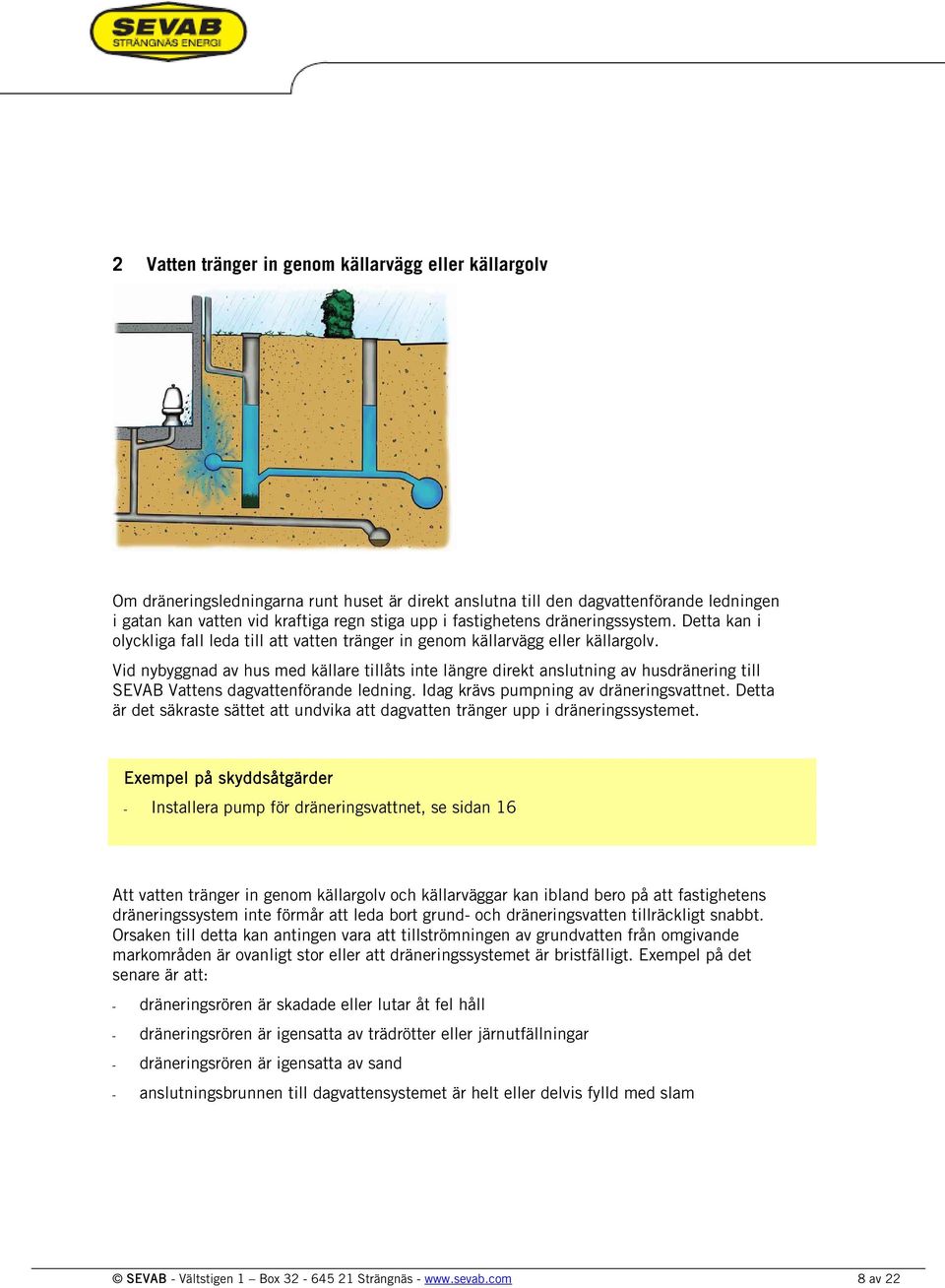 Vid nybyggnad av hus med källare tillåts inte längre direkt anslutning av husdränering till SEVAB Vattens dagvattenförande ledning. Idag krävs pumpning av dräneringsvattnet.