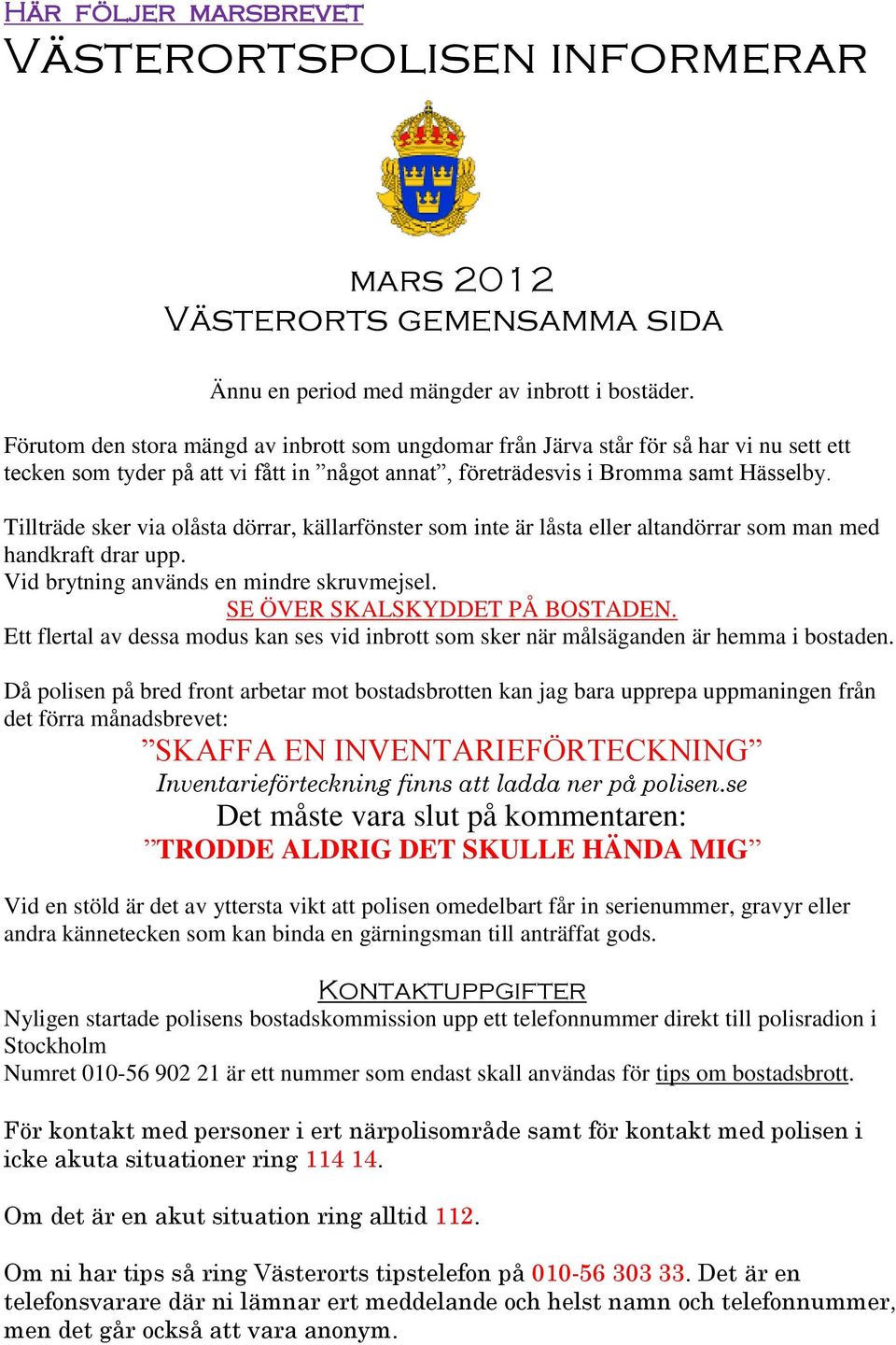 Tillträde sker via olåsta dörrar, källarfönster som inte är låsta eller altandörrar som man med handkraft drar upp. Vid brytning används en mindre skruvmejsel. SE ÖVER SKALSKYDDET PÅ BOSTADEN.