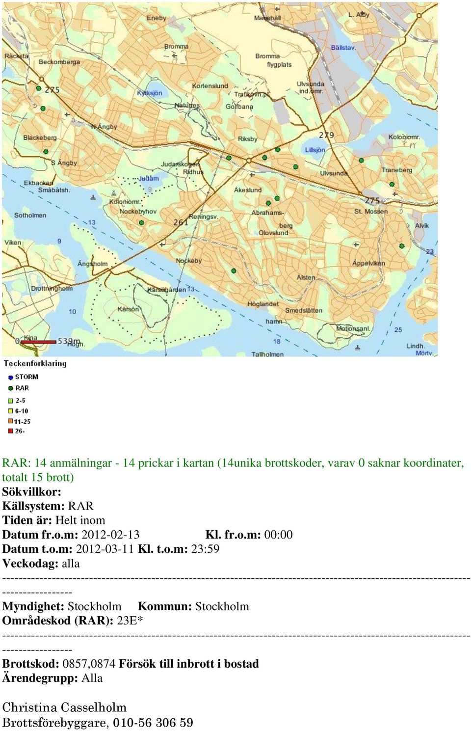 t.o.m: 23:59 Veckodag: alla ----------- Myndighet: Stockholm Kommun: Stockholm Områdeskod (RAR): 23E* -----------