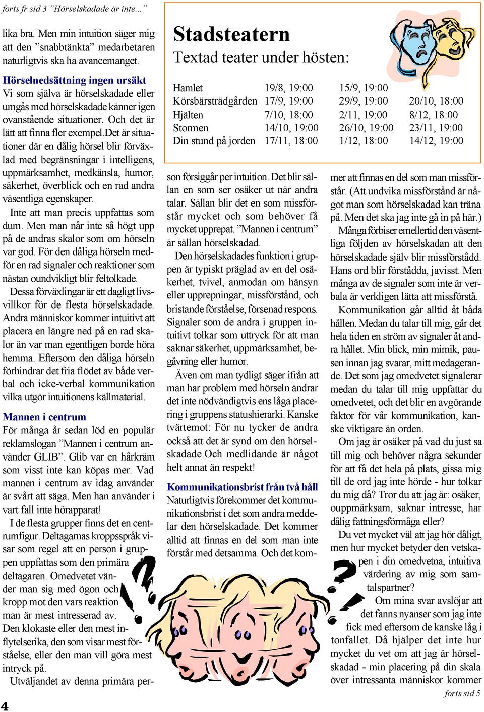 det är situationer där en dålig hörsel blir förväxlad med begränsningar i intelligens, uppmärksamhet, medkänsla, humor, säkerhet, överblick och en rad andra väsentliga egenskaper.
