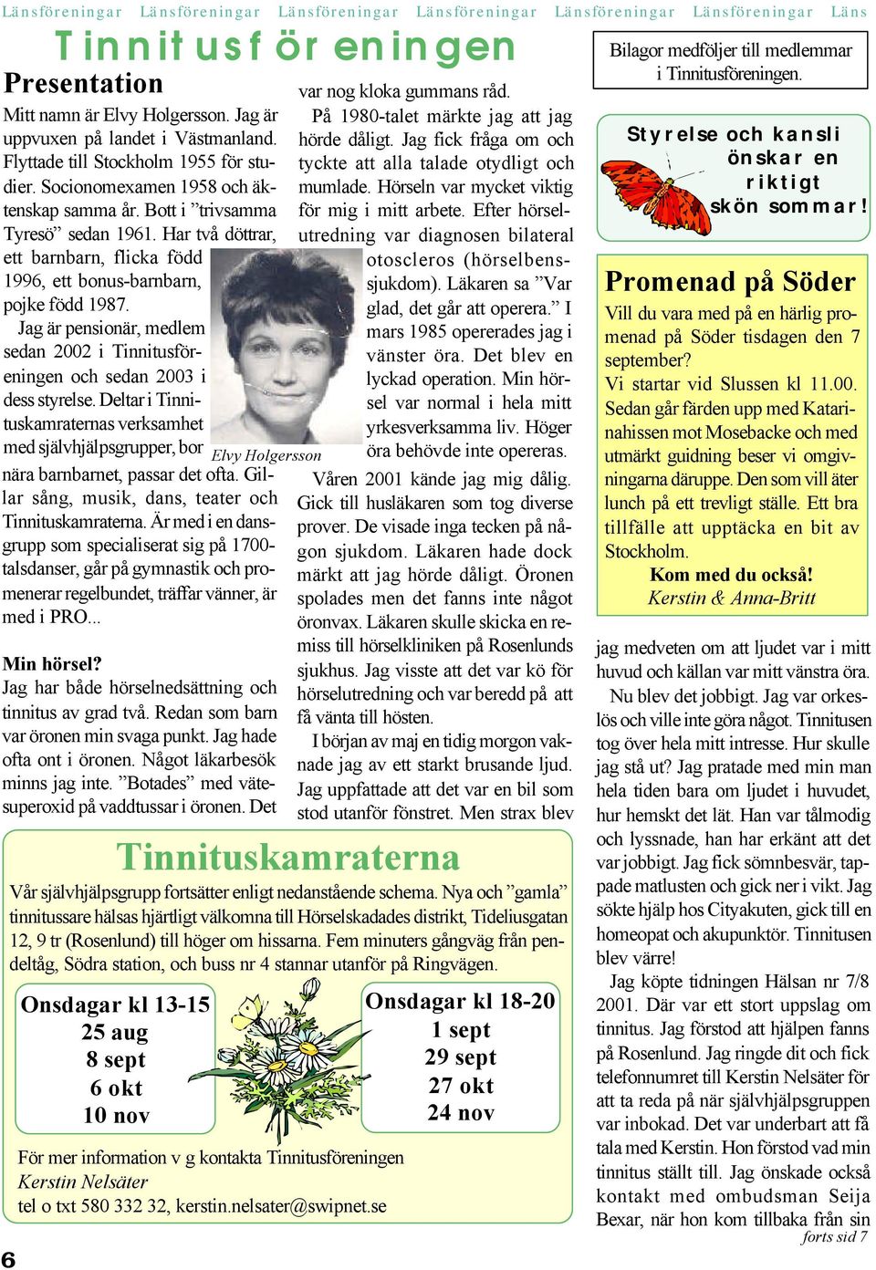 Har två döttrar, ett barnbarn, flicka född 1996, ett bonus-barnbarn, pojke född 1987. Jag är pensionär, medlem sedan 2002 i Tinnitusföreningen och sedan 2003 i dess styrelse.