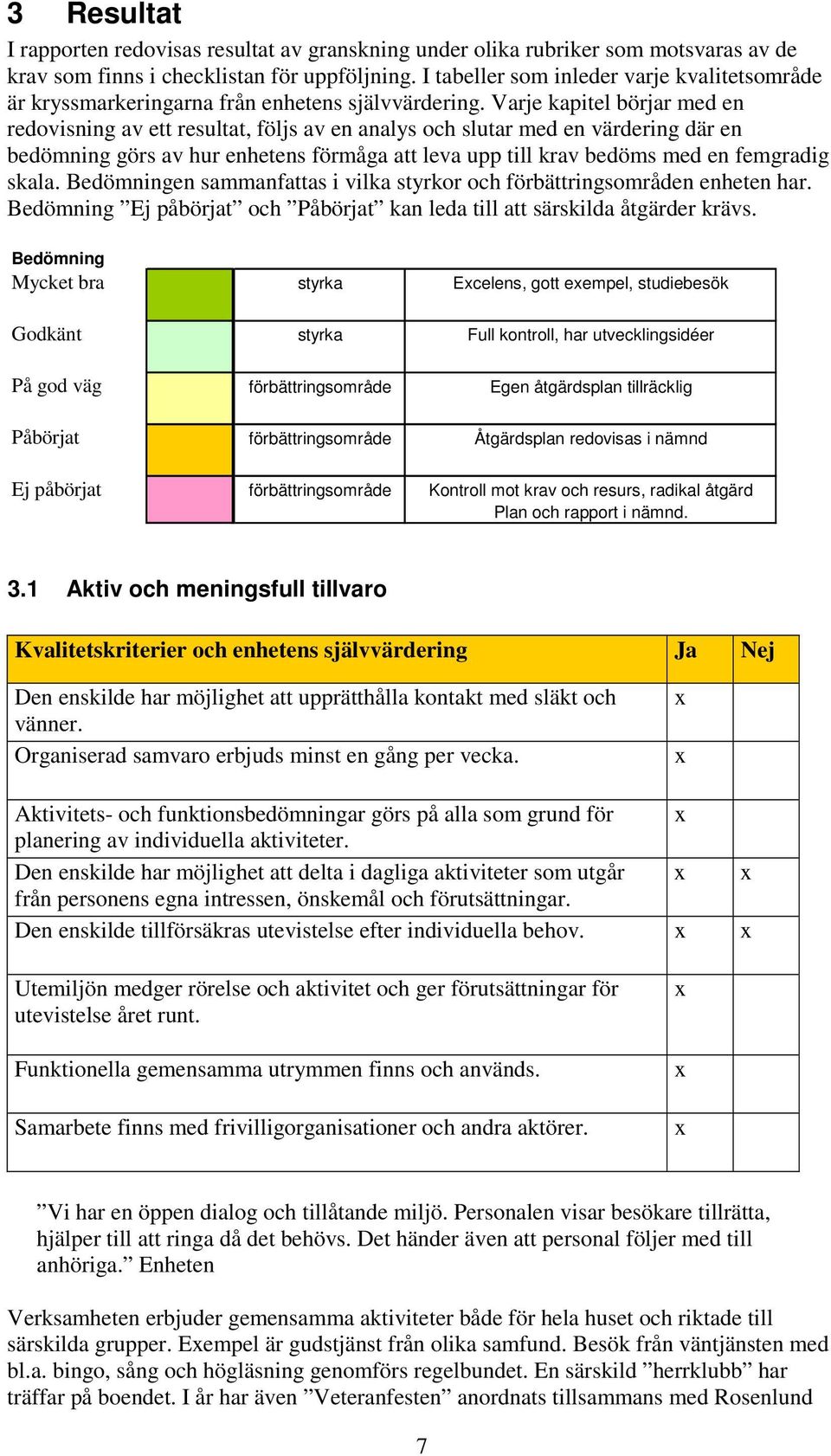 Varje kapitel börjar med en redovisning av ett resultat, följs av en analys och slutar med en värdering där en bedömning görs av hur enhetens förmåga att leva upp till krav bedöms med en femgradig