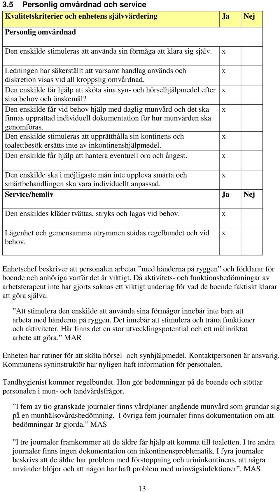 Den enskilde får vid behov hjälp med daglig munvård och det ska finnas upprättad individuell dokumentation för hur munvården ska genomföras.