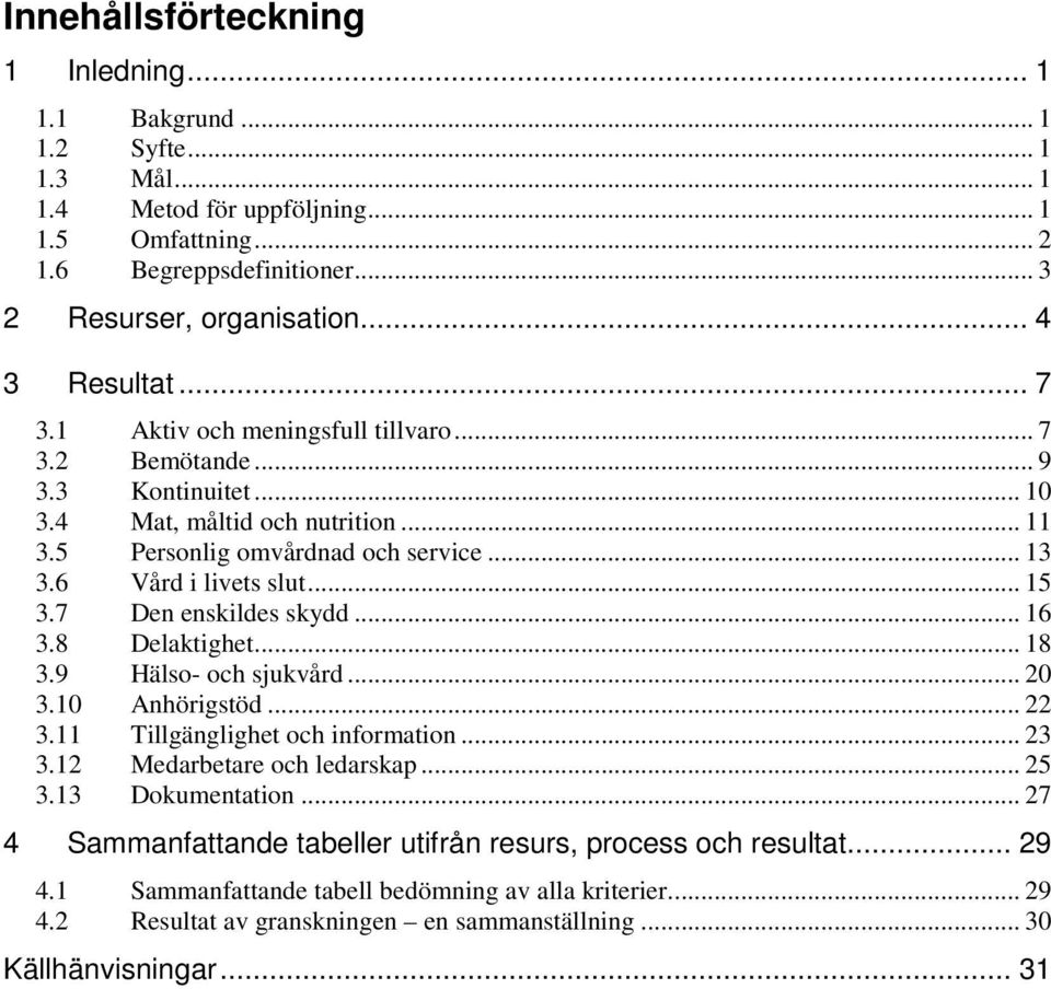 6 Vård i livets slut... 15 3.7 Den enskildes skydd... 16 3.8 Delaktighet... 18 3.9 Hälso- och sjukvård... 20 3.10 Anhörigstöd... 22 3.11 Tillgänglighet och information... 23 3.