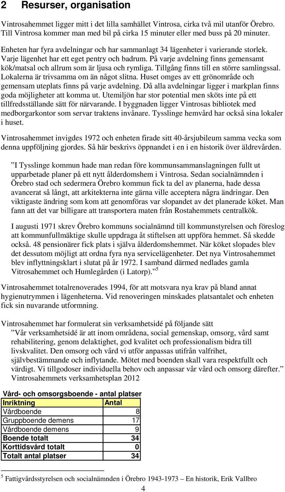 På varje avdelning finns gemensamt kök/matsal och allrum som är ljusa och rymliga. Tillgång finns till en större samlingssal. Lokalerna är trivsamma om än något slitna.