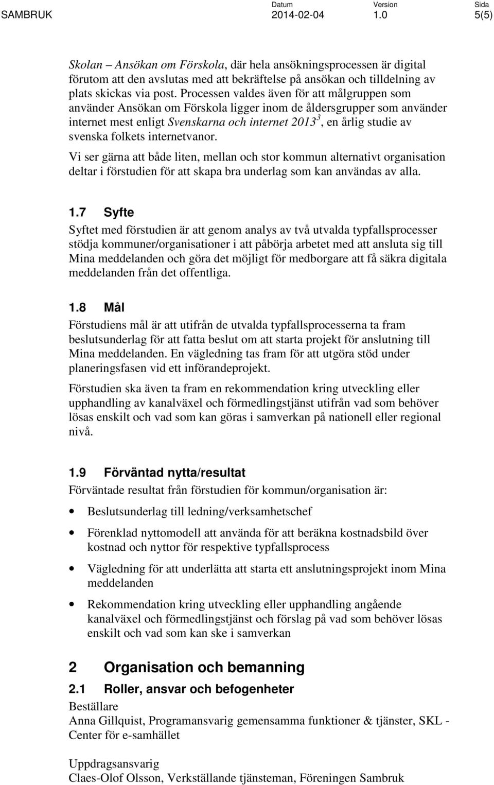 folkets internetvanor. Vi ser gärna att både liten, mellan och stor kommun alternativt organisation deltar i förstudien för att skapa bra underlag som kan användas av alla. 1.