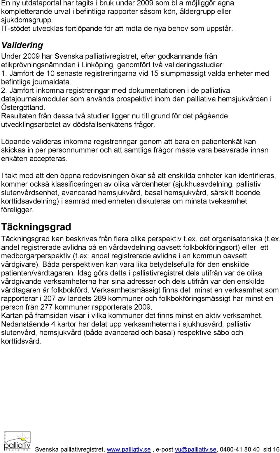 Validering Under 2009 har Svenska palliativregistret, efter godkännande från etikprövningsnämnden i Linköping, genomfört två valideringsstudier: 1.