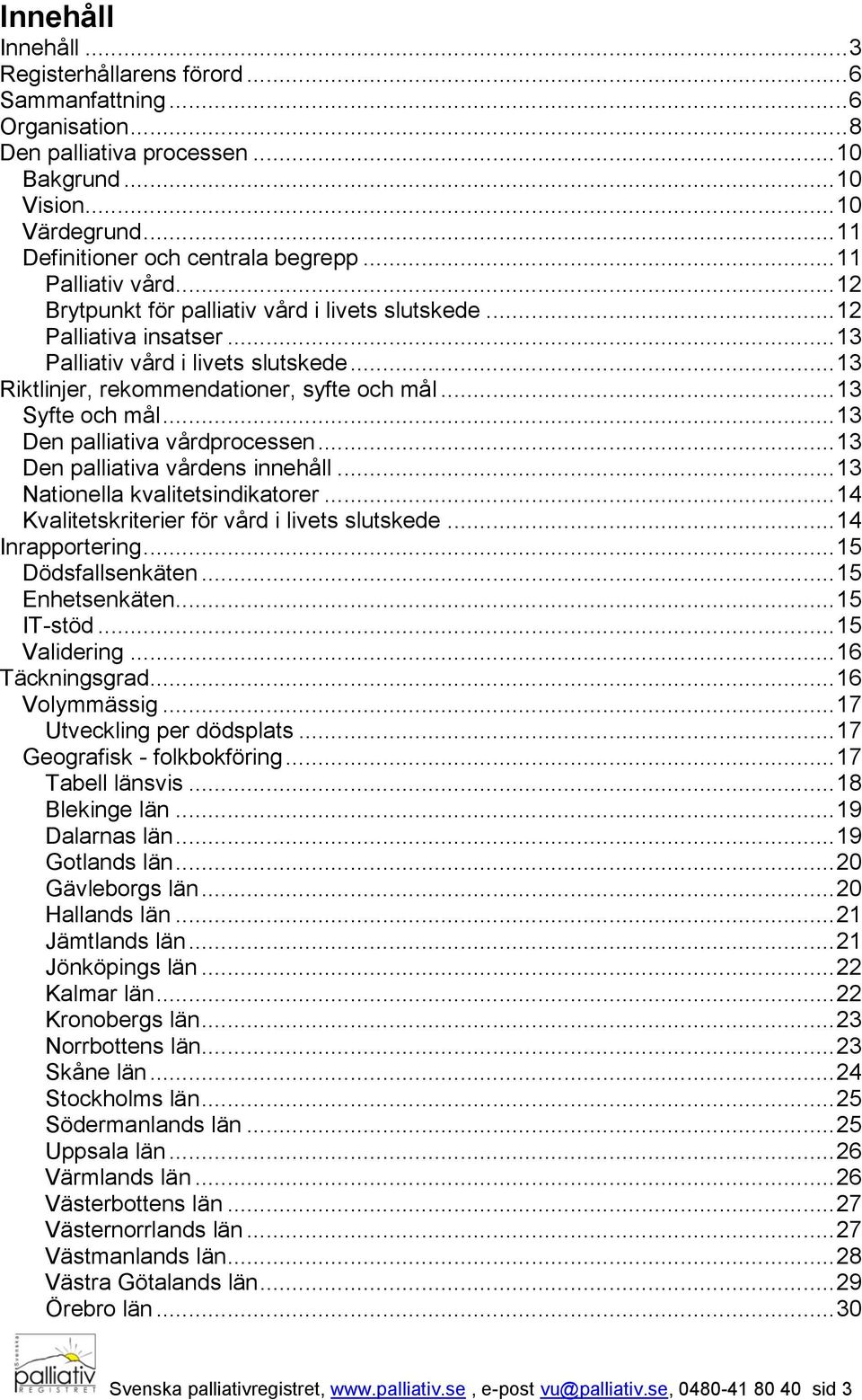 .. 13 Syfte och mål... 13 Den palliativa vårdprocessen... 13 Den palliativa vårdens innehåll... 13 Nationella kvalitetsindikatorer... 14 Kvalitetskriterier för vård i livets slutskede.