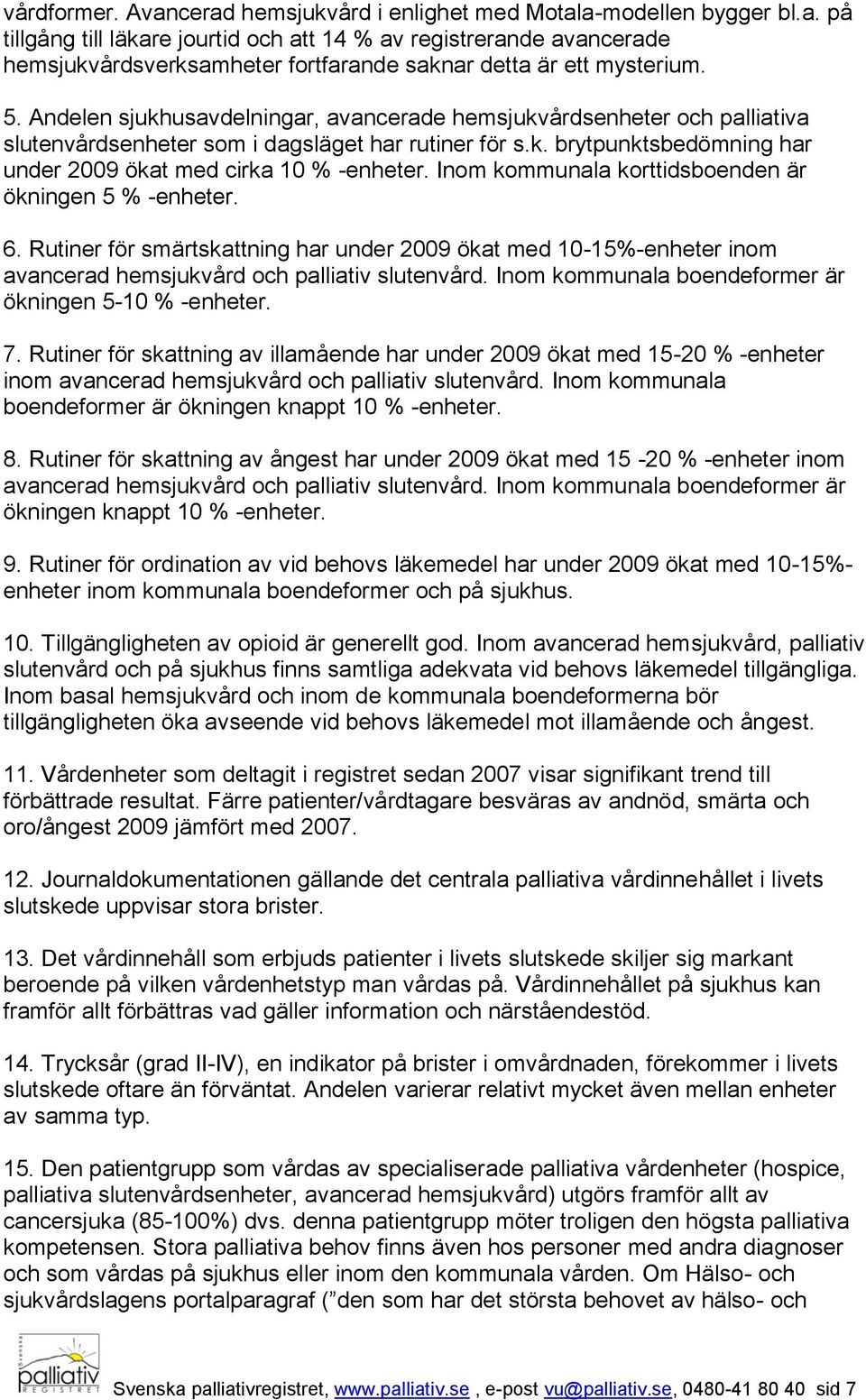 Inom kommunala korttidsboenden är ökningen 5 % -enheter. 6. Rutiner för smärtskattning har under 2009 ökat med 10-15%-enheter inom avancerad hemsjukvård och palliativ slutenvård.