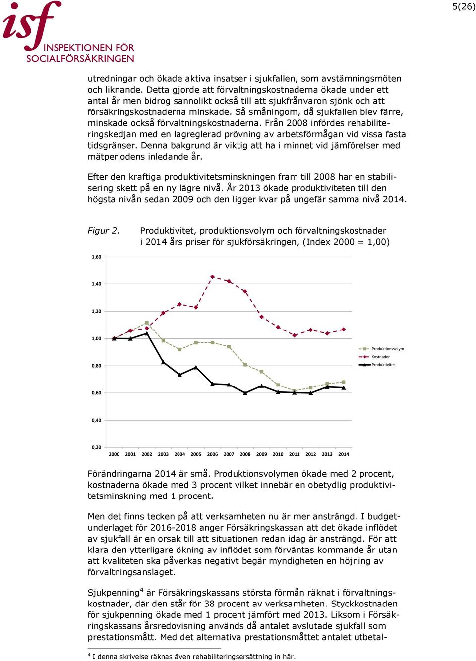 Så småningom, då sjukfallen blev färre, minskade också förvaltningskostnaderna. Från 2008 infördes rehabiliteringskedjan med en lagreglerad prövning av arbetsförmågan vid vissa fasta tidsgränser.