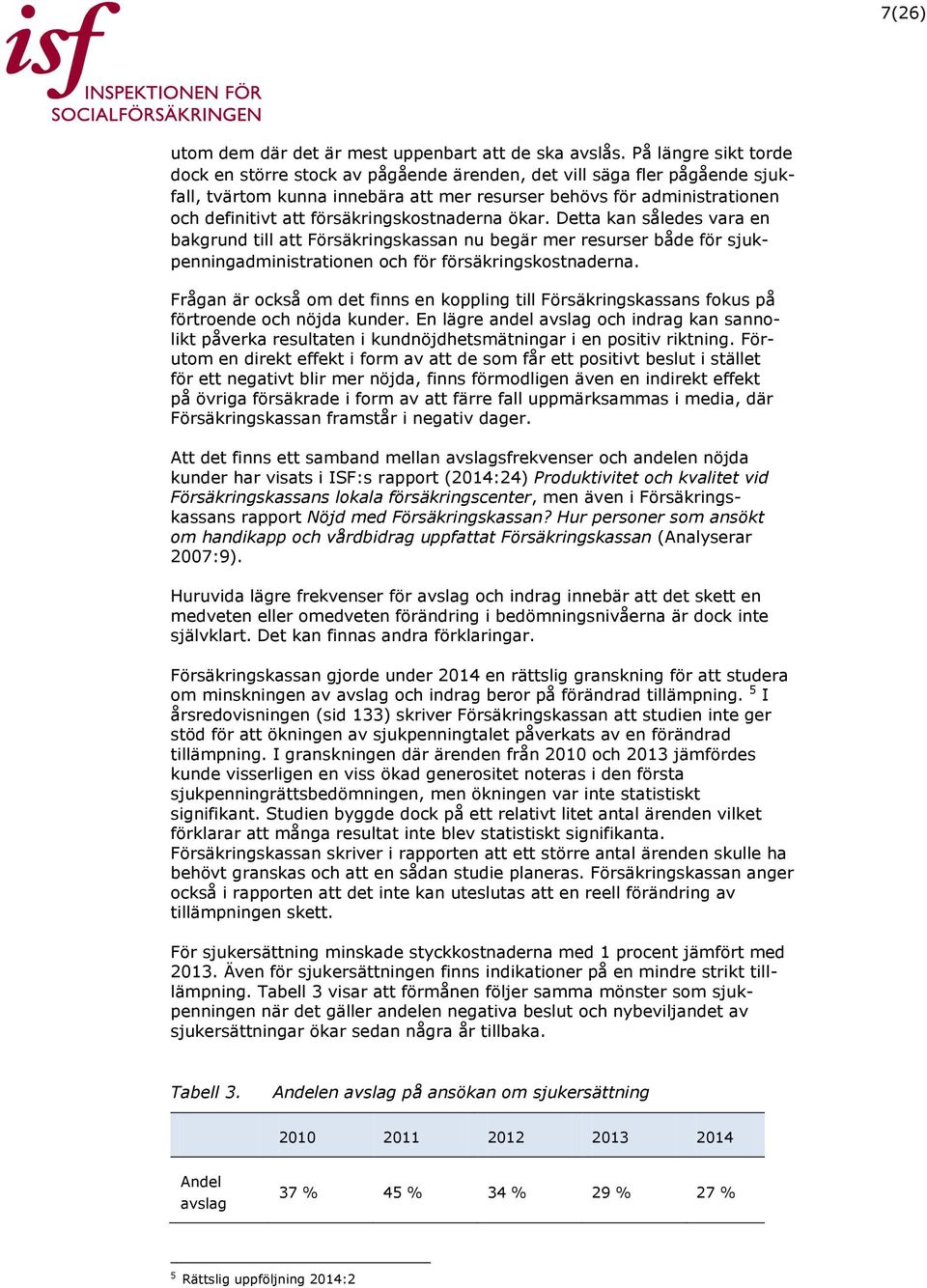 försäkringskostnaderna ökar. Detta kan således vara en bakgrund till att Försäkringskassan nu begär mer resurser både för sjukpenningadministrationen och för försäkringskostnaderna.