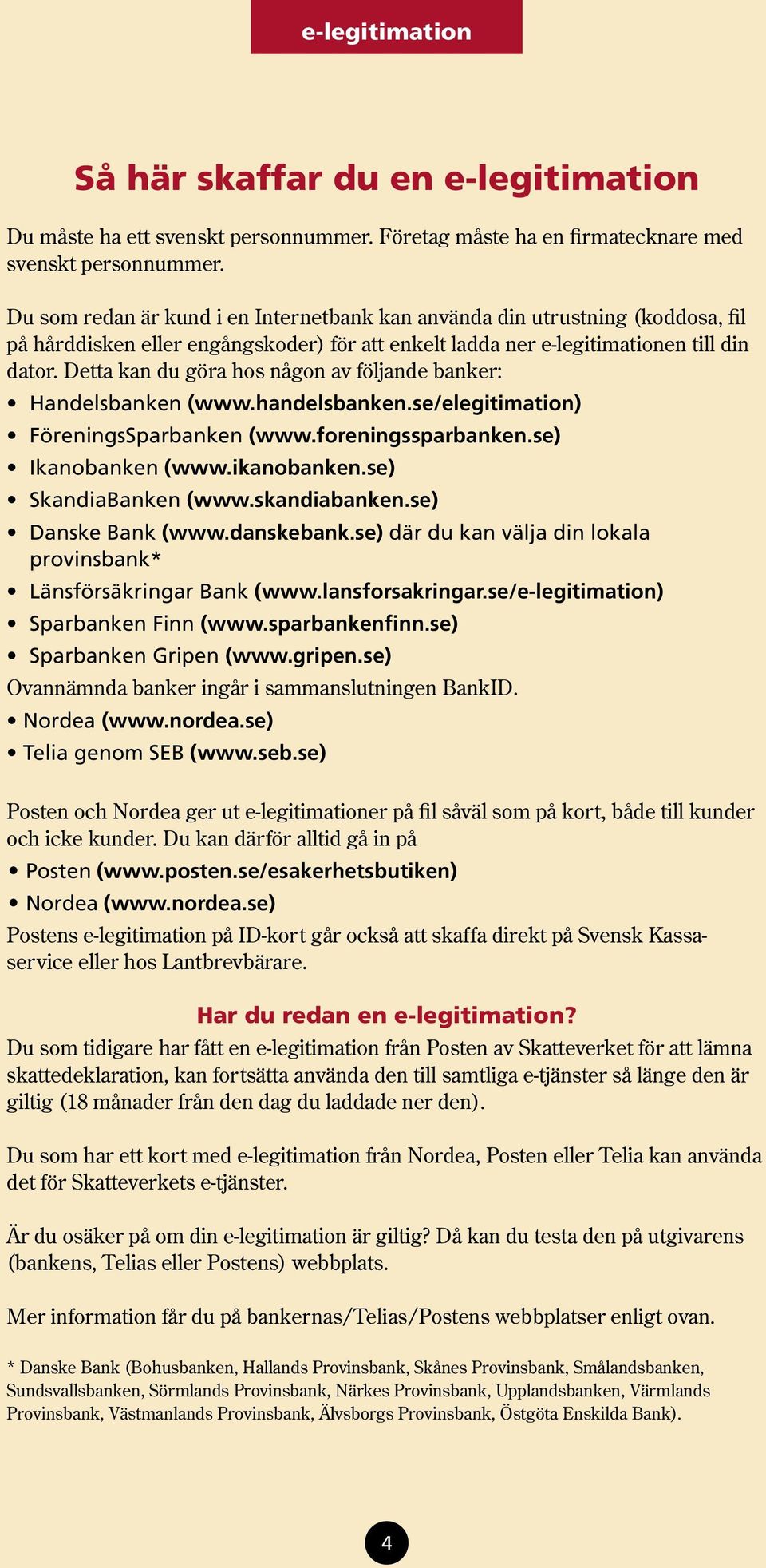 Detta kan du göra hos någon av följande banker: Handelsbanken (www.handelsbanken.se/elegitimation) FöreningsSparbanken (www.foreningssparbanken.se) Ikanobanken (www.ikanobanken.se) SkandiaBanken (www.