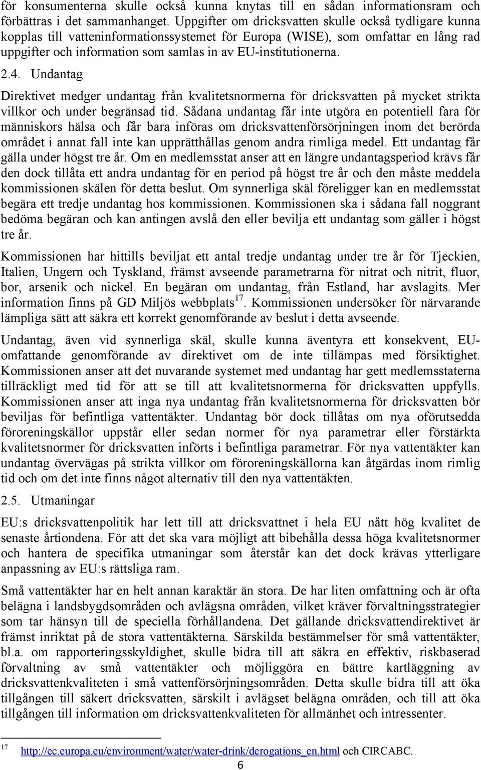 EU-institutionerna. 2.4. Undantag Direktivet medger undantag från kvalitetsnormerna för dricksvatten på mycket strikta villkor och under begränsad tid.