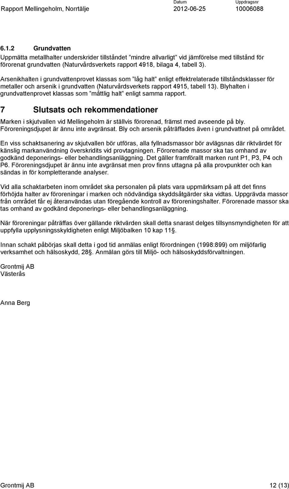 Blyhalten i grundvattenprovet klassas som måttlig halt enligt samma rapport. 7 Slutsats och rekommendationer Marken i skjutvallen vid Mellingeholm är ställvis förorenad, främst med avseende på bly.