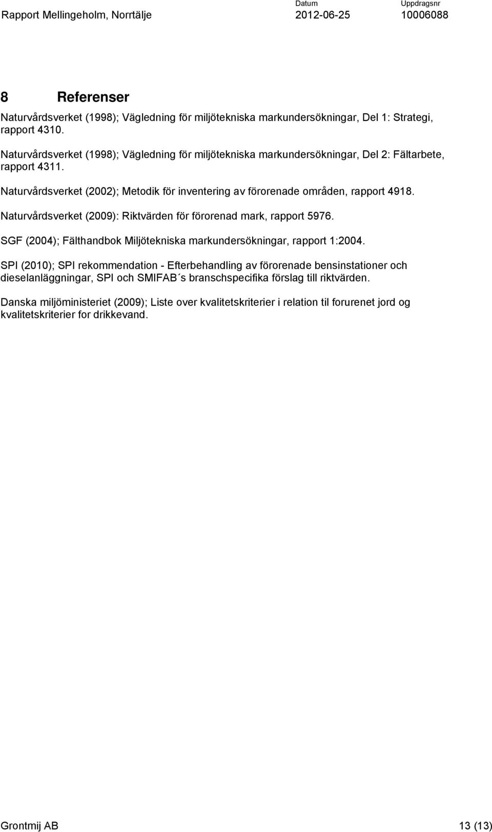 Naturvårdsverket (2009): Riktvärden för förorenad mark, rapport 5976. SGF (2004); Fälthandbok Miljötekniska markundersökningar, rapport 1:2004.