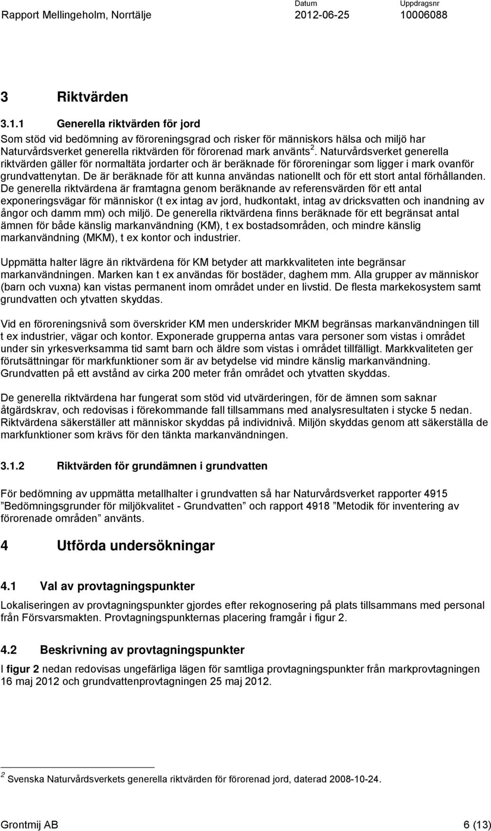 Naturvårdsverket generella riktvärden gäller för normaltäta jordarter och är beräknade för föroreningar som ligger i mark ovanför grundvattenytan.