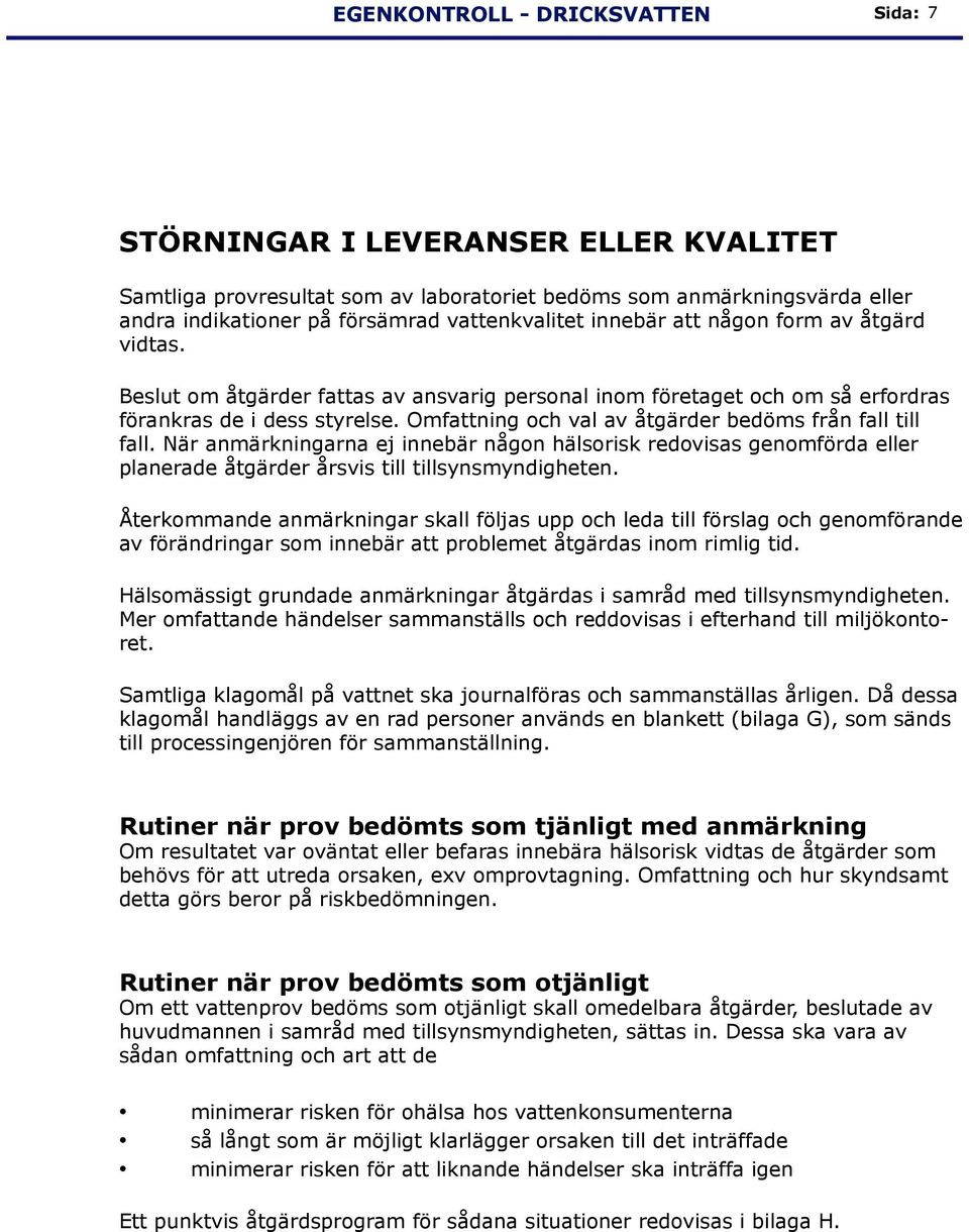 Omfattning och val av åtgärder bedöms från fall till fall. När anmärkningarna ej innebär någon hälsorisk redovisas genomförda eller planerade åtgärder årsvis till tillsynsmyndigheten.