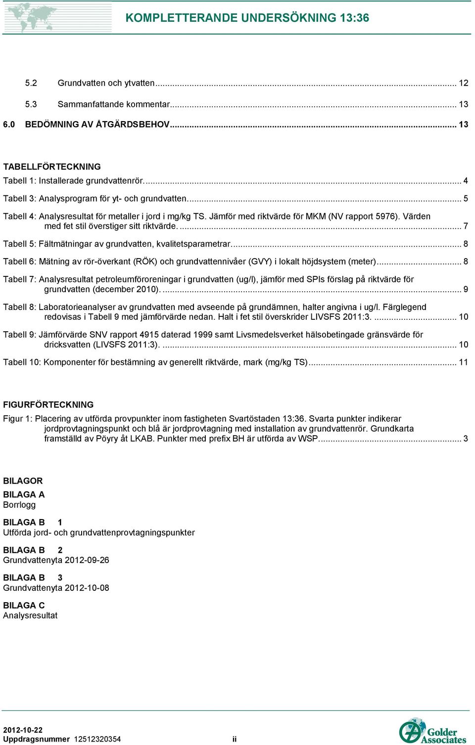 Värden med fet stil överstiger sitt riktvärde.... 7 Tabell 5: Fältmätningar av grundvatten, kvalitetsparametrar.