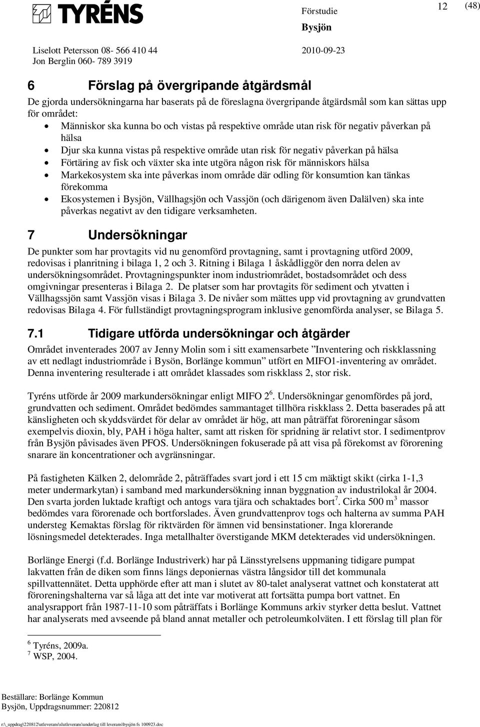 för människors hälsa Markekosystem ska inte påverkas inom område där odling för konsumtion kan tänkas förekomma Ekosystemen i, Vällhagsjön och Vassjön (och därigenom även Dalälven) ska inte påverkas