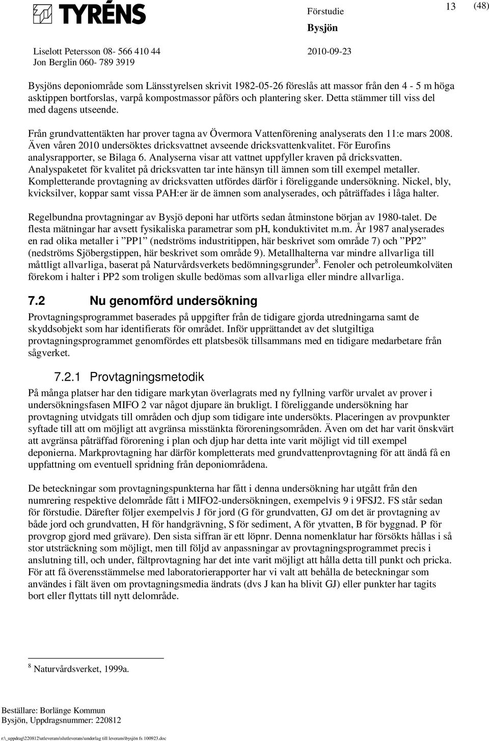 Även våren 2010 undersöktes dricksvattnet avseende dricksvattenkvalitet. För Eurofins analysrapporter, se Bilaga 6. Analyserna visar att vattnet uppfyller kraven på dricksvatten.