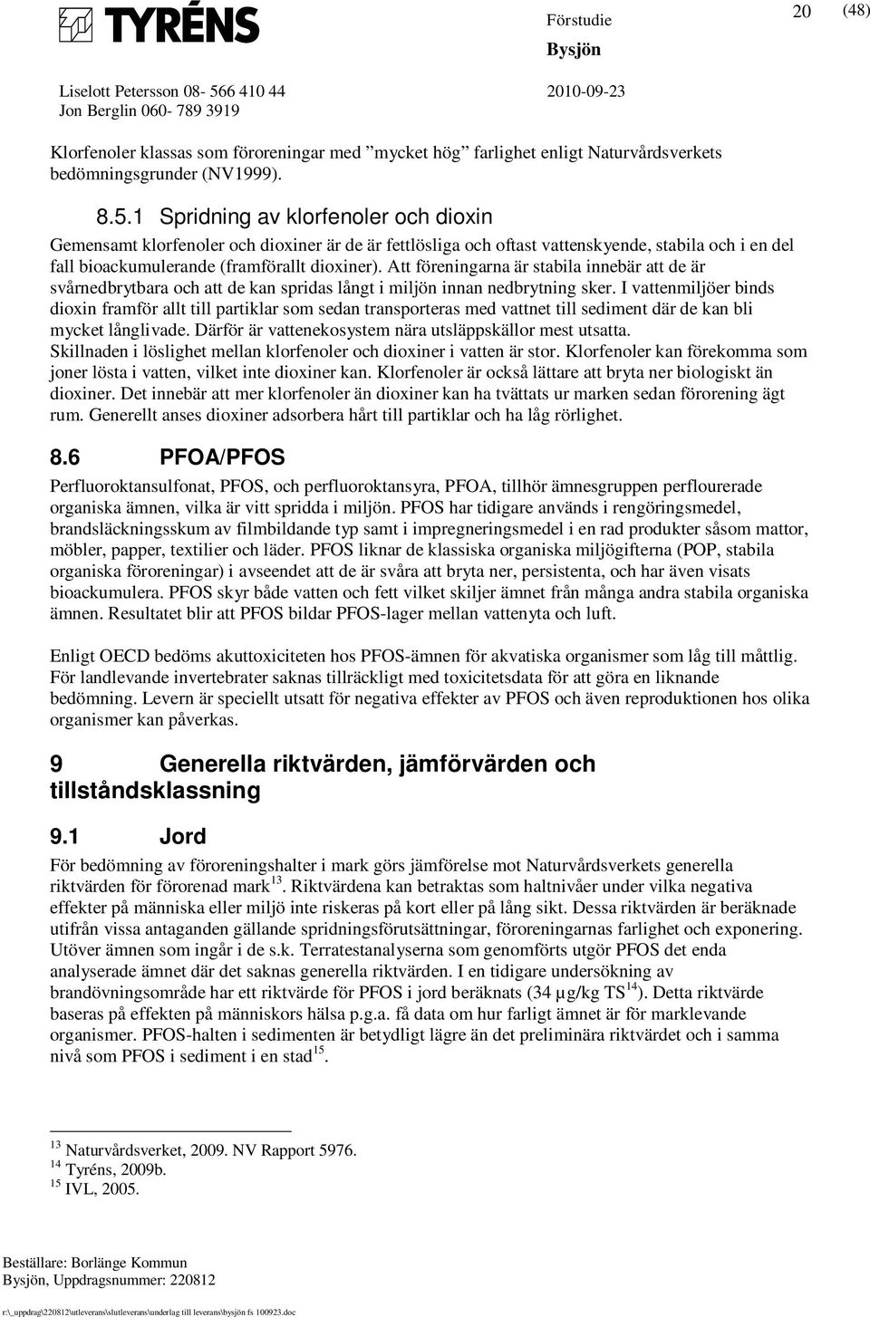 Att föreningarna är stabila innebär att de är svårnedbrytbara och att de kan spridas långt i miljön innan nedbrytning sker.