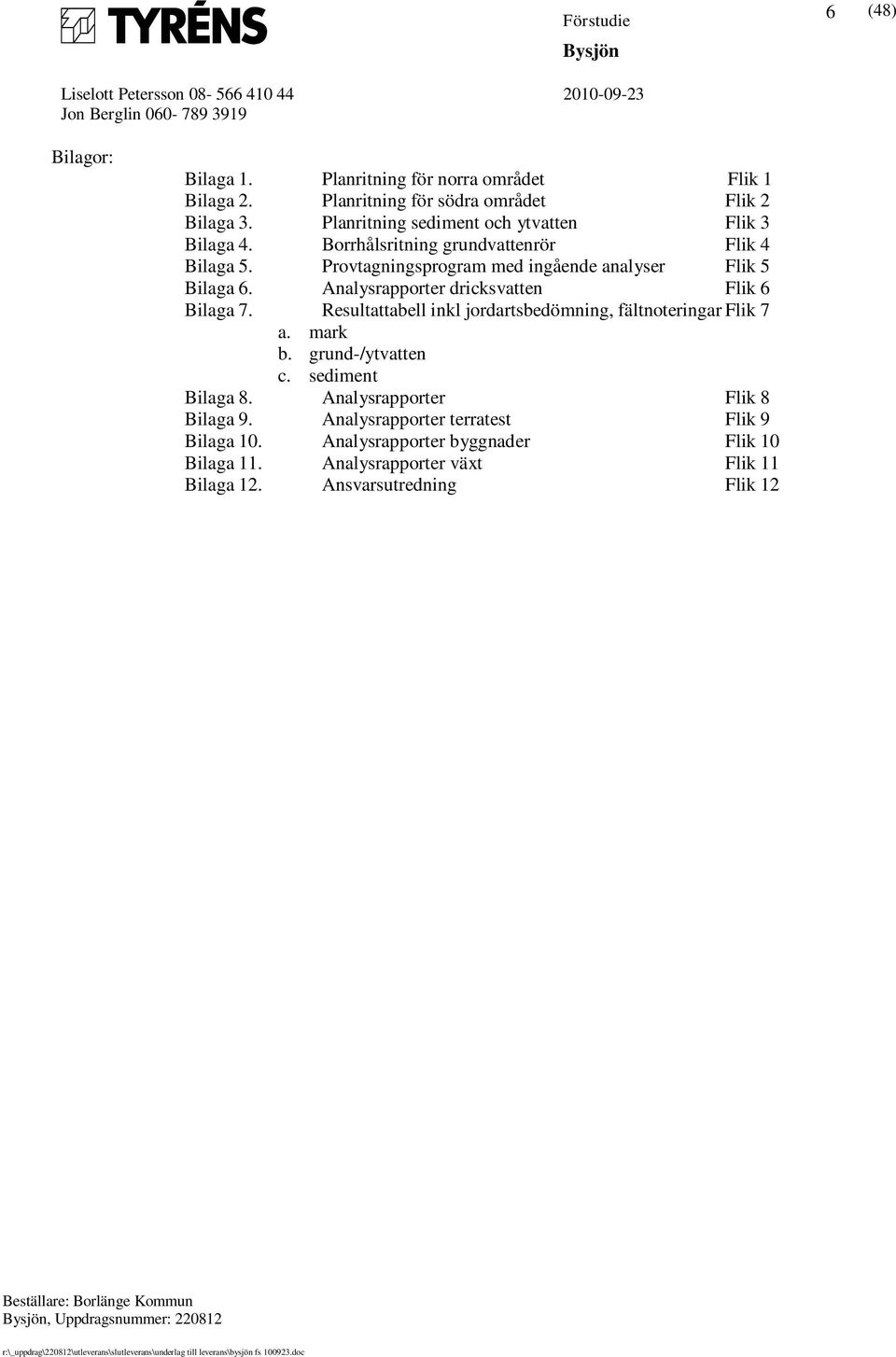 Analysrapporter dricksvatten Flik 6 Bilaga 7. Resultattabell inkl jordartsbedömning, fältnoteringar Flik 7 a. mark b. grund-/ytvatten c. sediment Bilaga 8.