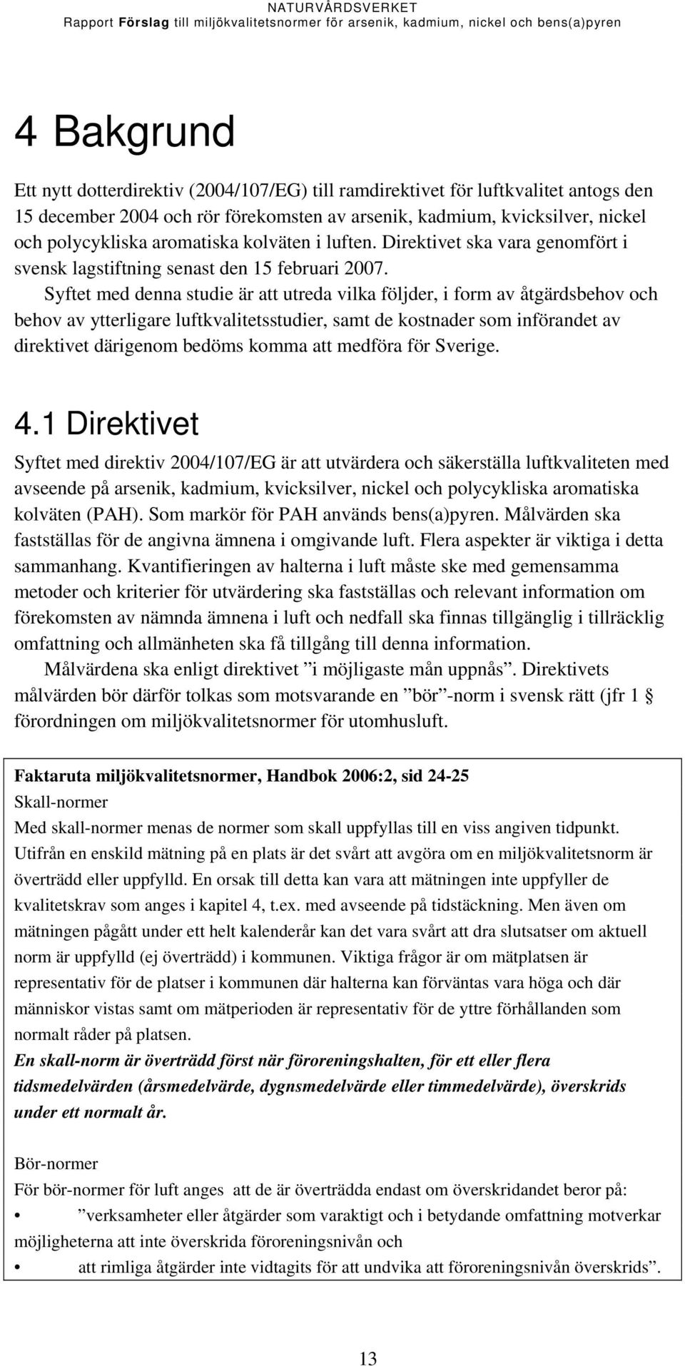 Syftet med denna studie är att utreda vilka följder, i form av åtgärdsbehov och behov av ytterligare luftkvalitetsstudier, samt de kostnader som införandet av direktivet därigenom bedöms komma att