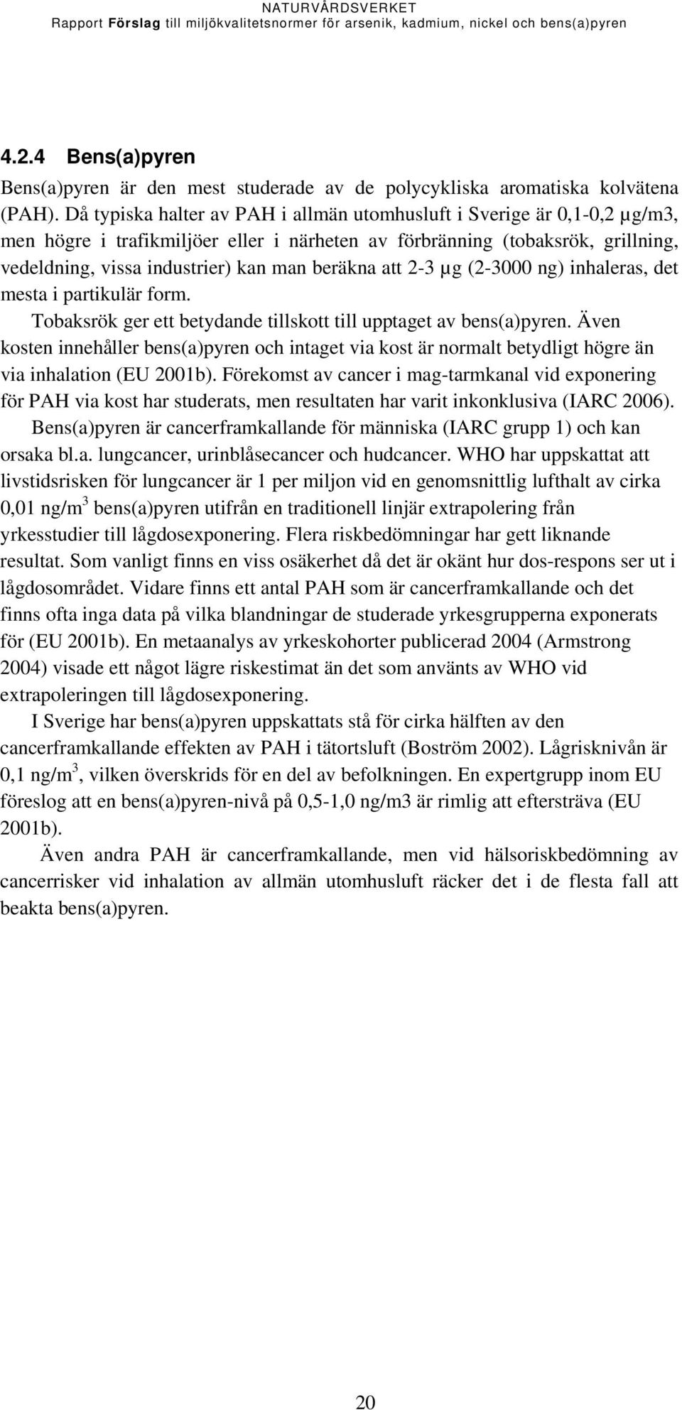 beräkna att 2-3 µg (2-3000 ng) inhaleras, det mesta i partikulär form. Tobaksrök ger ett betydande tillskott till upptaget av bens(a)pyren.