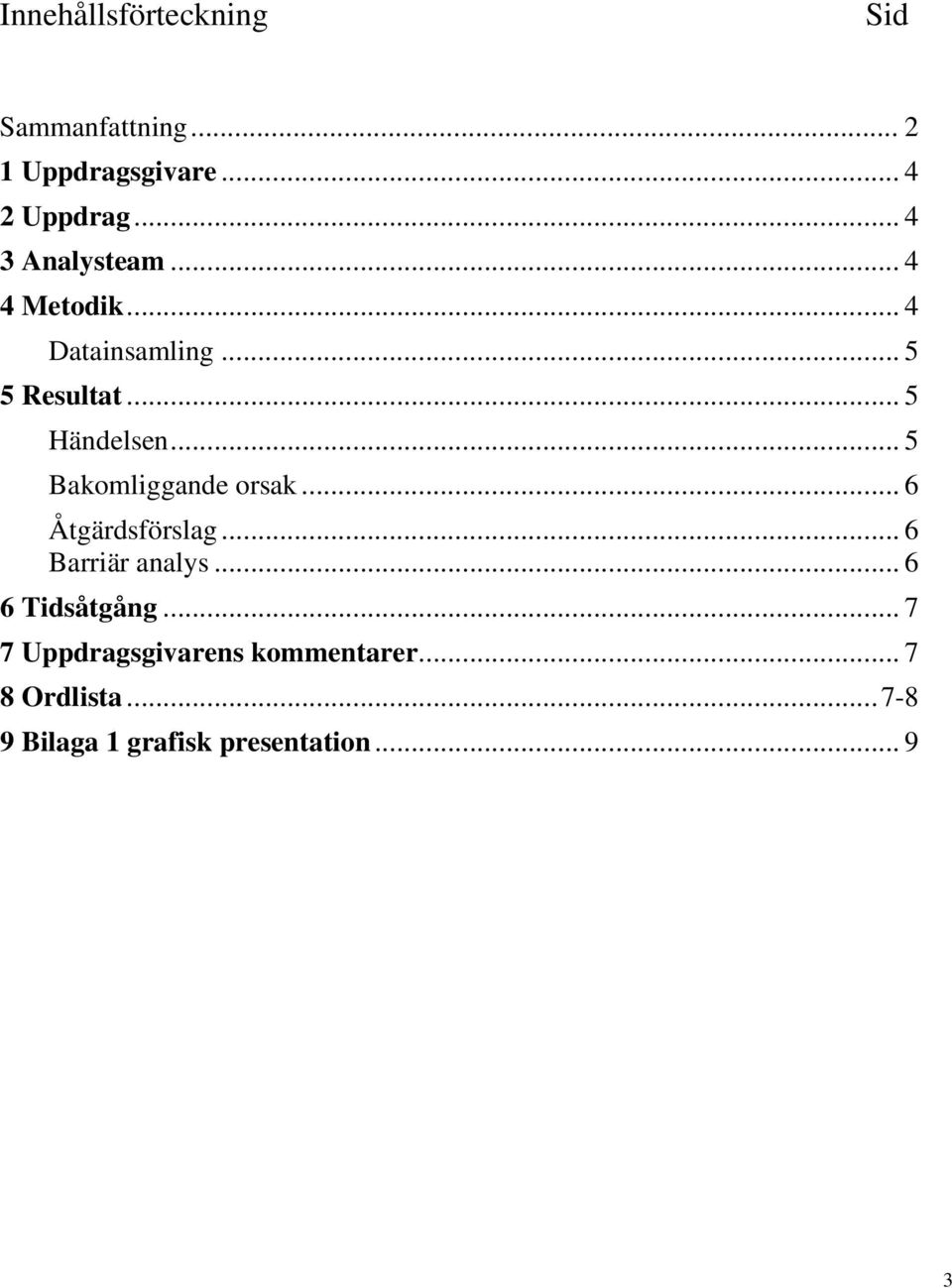 .. 5 Bakomliggande orsak... 6 Åtgärdsförslag... 6 Barriär analys... 6 6 Tidsåtgång.