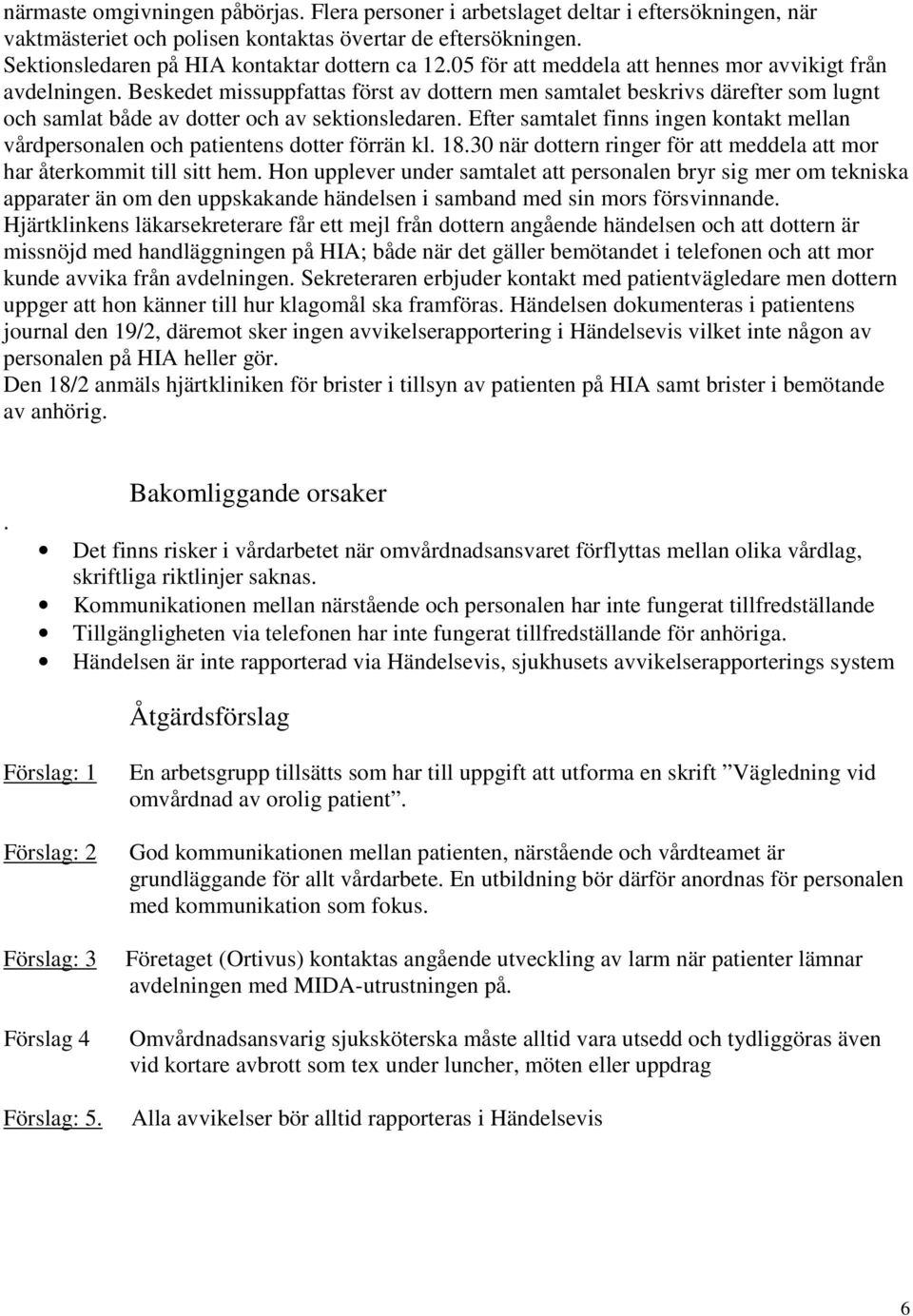 Efter samtalet finns ingen kontakt mellan vårdpersonalen och patientens dotter förrän kl. 18.30 när dottern ringer för att meddela att mor har återkommit till sitt hem.