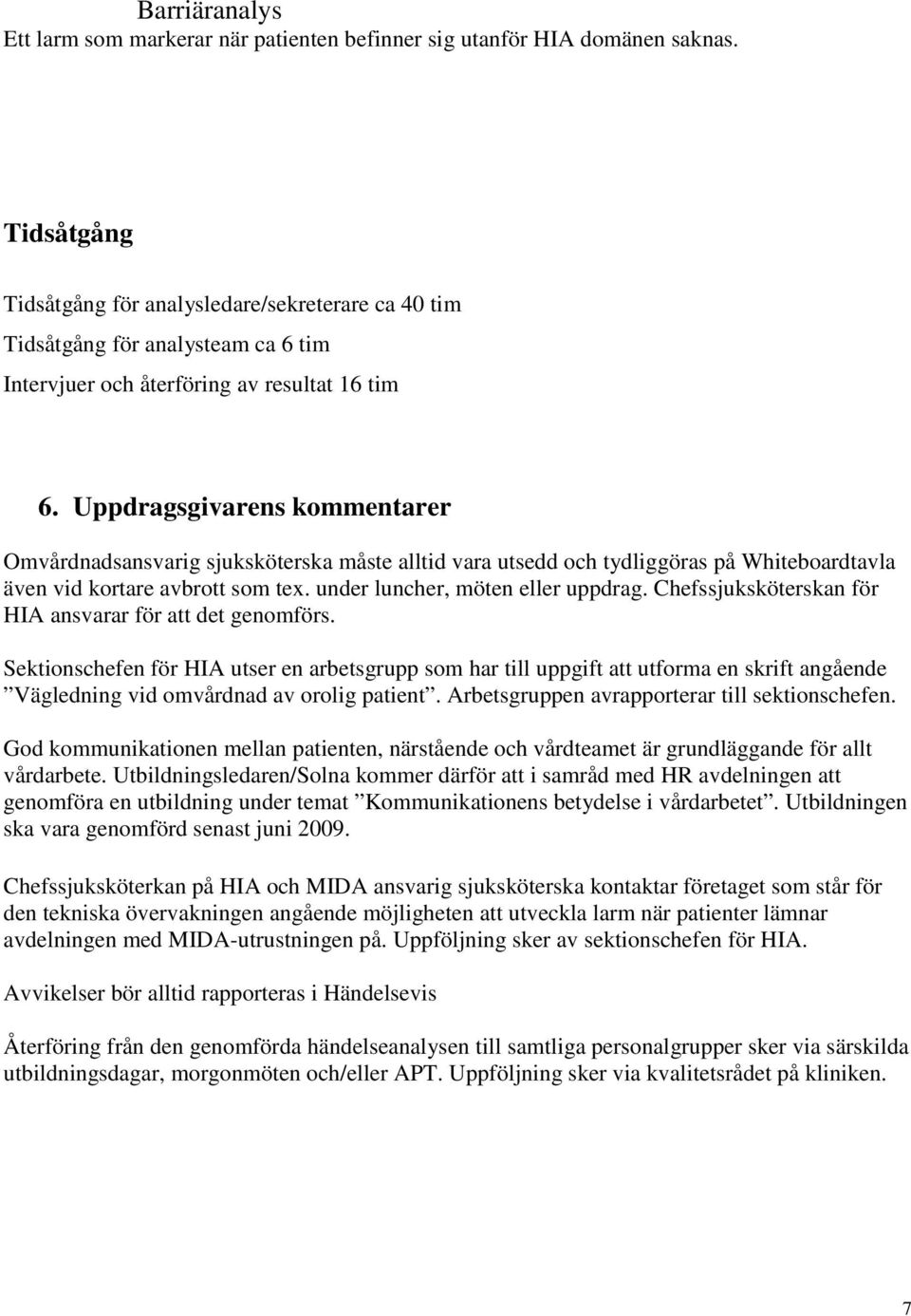 Uppdragsgivarens kommentarer Omvårdnadsansvarig sjuksköterska måste alltid vara utsedd och tydliggöras på Whiteboardtavla även vid kortare avbrott som tex. under luncher, möten eller uppdrag.