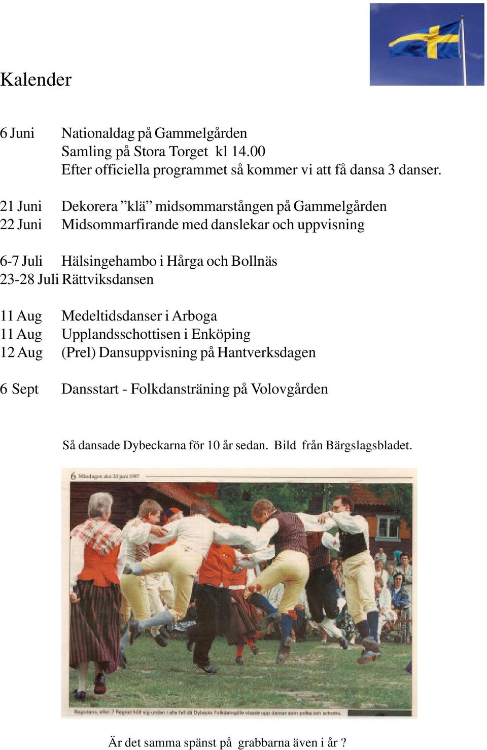 Bollnäs 23-28 Juli Rättviksdansen 11 Aug Medeltidsdanser i Arboga 11 Aug Upplandsschottisen i Enköping 12 Aug (Prel) Dansuppvisning på