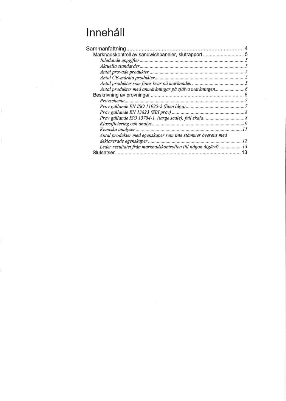 gällande EN ISO 11925-2 (liten låga) 7 Prov gällande EN 13823 (SBIprov) 8 Prov gällande ISO 13784-1, (large scale), full skala 8 Klassificiering och analys 9 Kemiska