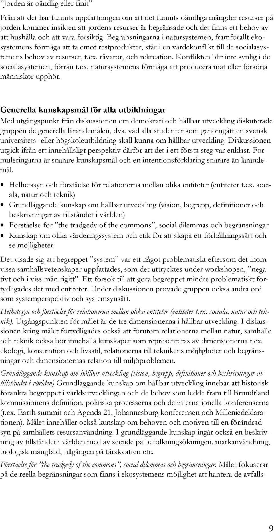 Begränsningarna i natursystemen, framförallt ekosystemens förmåga att ta emot restprodukter, står i en värdekonflikt till de socialasystemens behov av resurser, t.ex. råvaror, och rekreation.