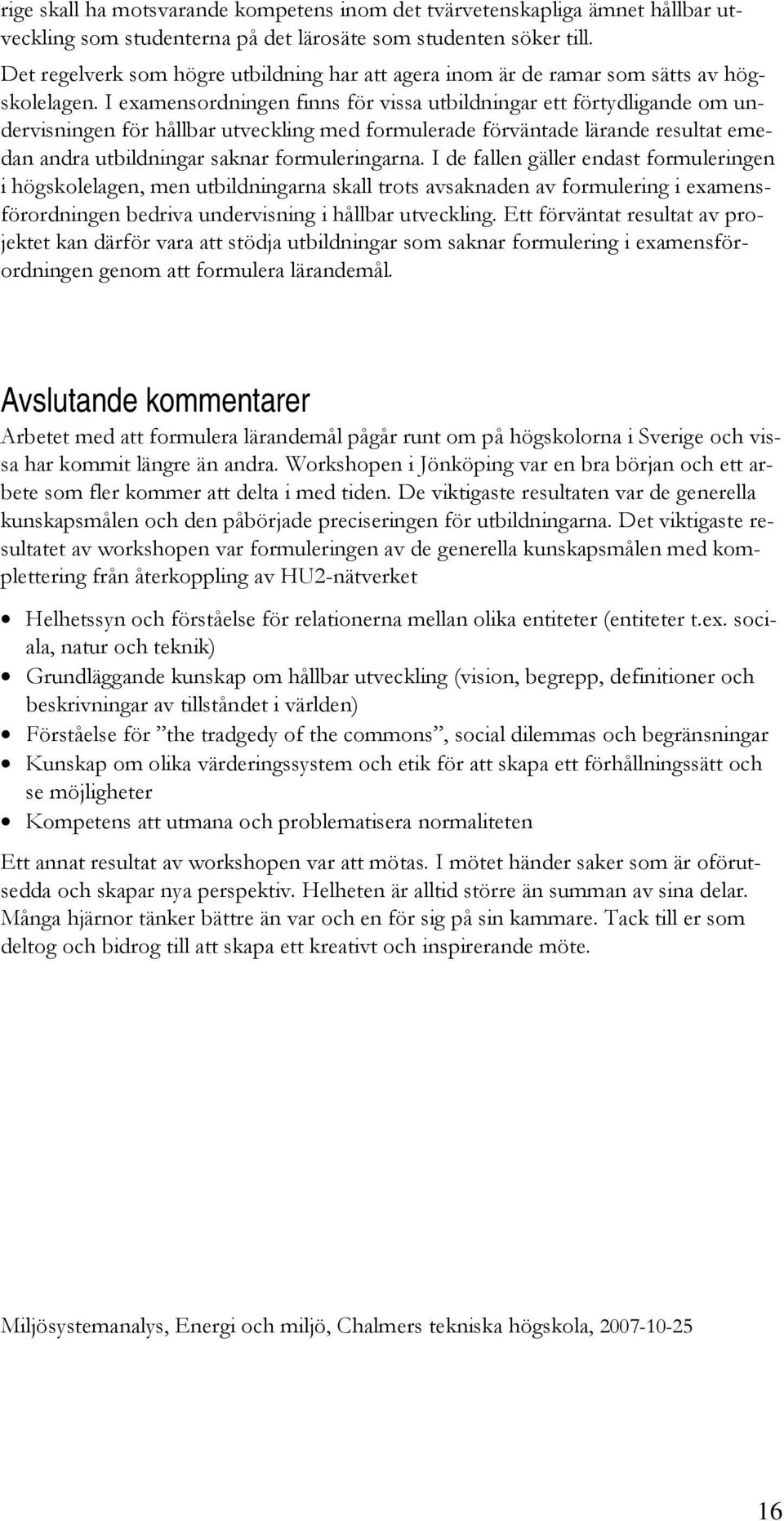 I examensordningen finns för vissa utbildningar ett förtydligande om undervisningen för hållbar utveckling med formulerade förväntade lärande resultat emedan andra utbildningar saknar formuleringarna.