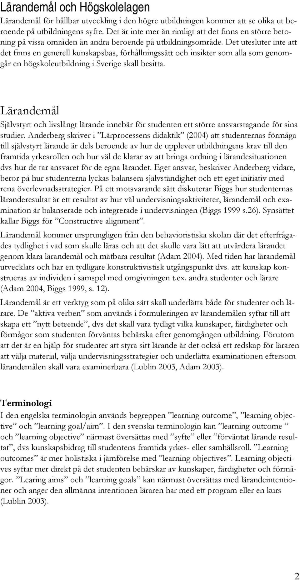 Det utesluter inte att det finns en generell kunskapsbas, förhållningssätt och insikter som alla som genomgår en högskoleutbildning i Sverige skall besitta.