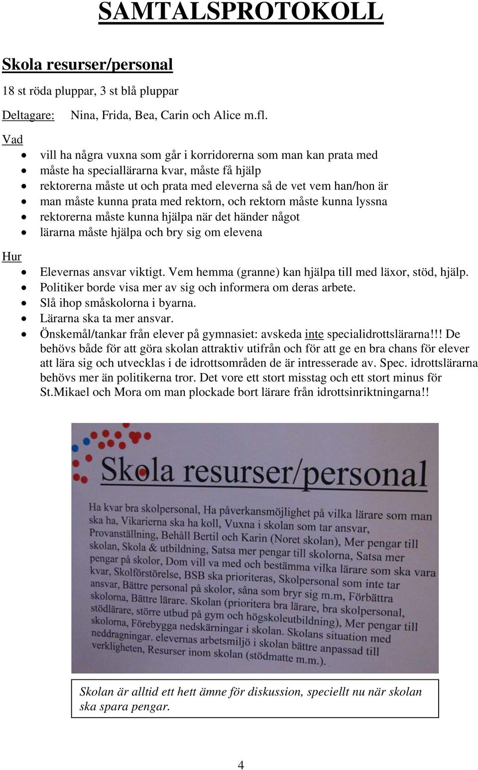 med rektorn, och rektorn måste kunna lyssna rektorerna måste kunna hjälpa när det händer något lärarna måste hjälpa och bry sig om elevena Elevernas ansvar viktigt.