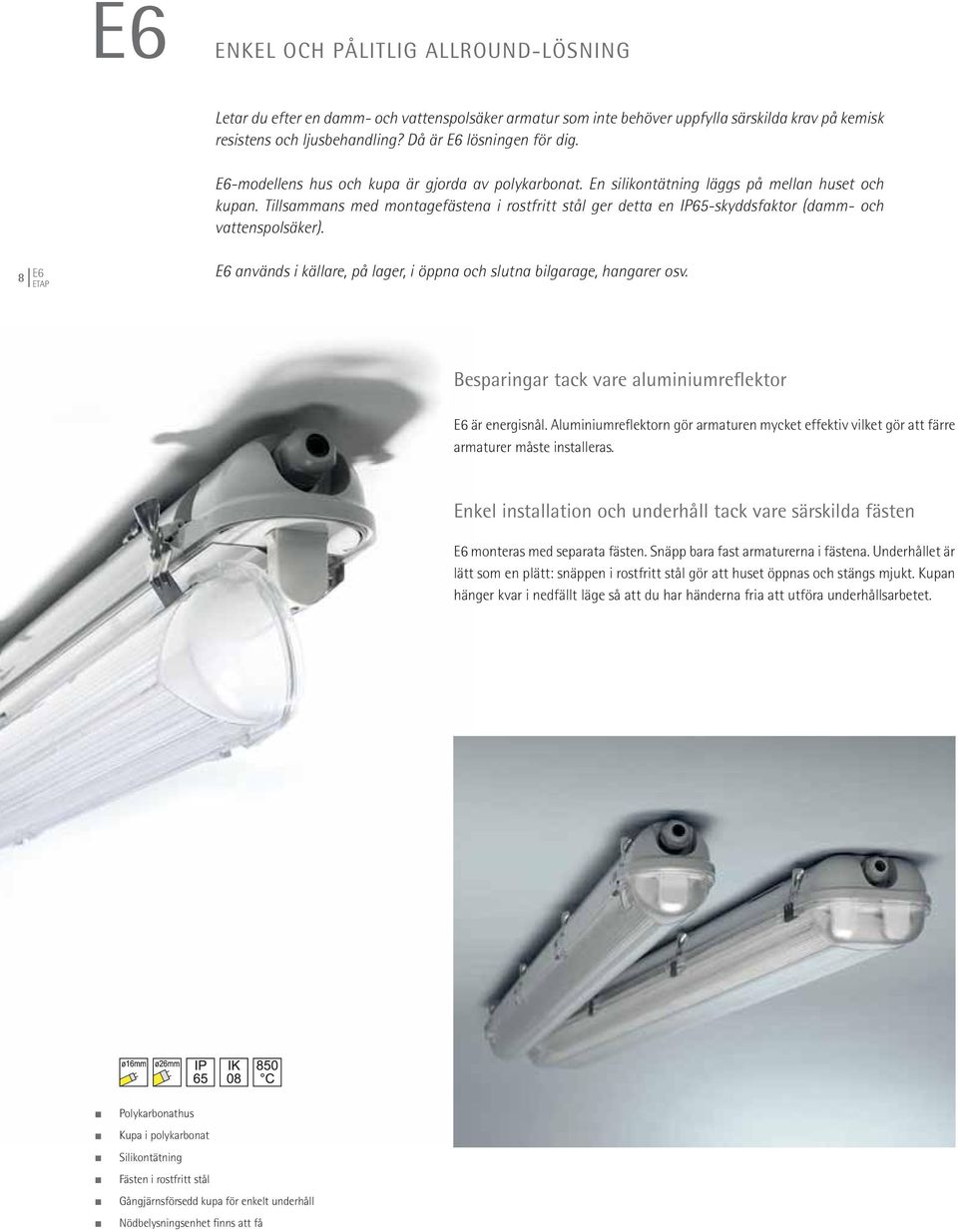 Tillsammans med montagefästena i rostfritt stål ger detta en IP65-skyddsfaktor (damm- och vattenspolsäker). 8 E6 E6 används i källare, på lager, i öppna och slutna bilgarage, hangarer osv.