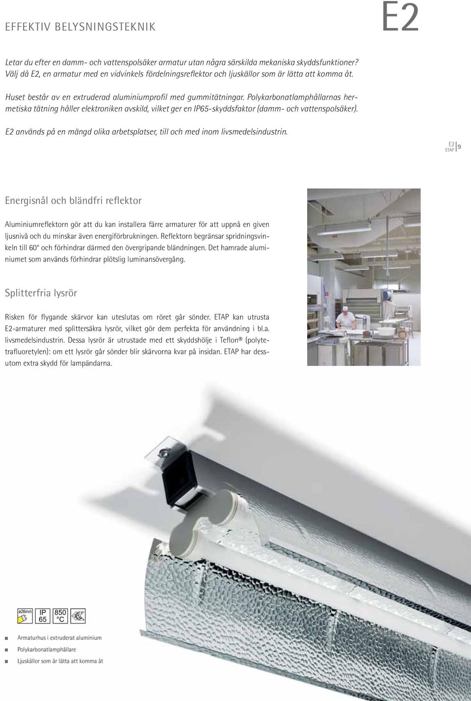 Polykarbonatlamphållarnas hermetiska tätning håller elektroniken avskild, vilket ger en IP65-skyddsfaktor (damm- och vattenspolsäker).